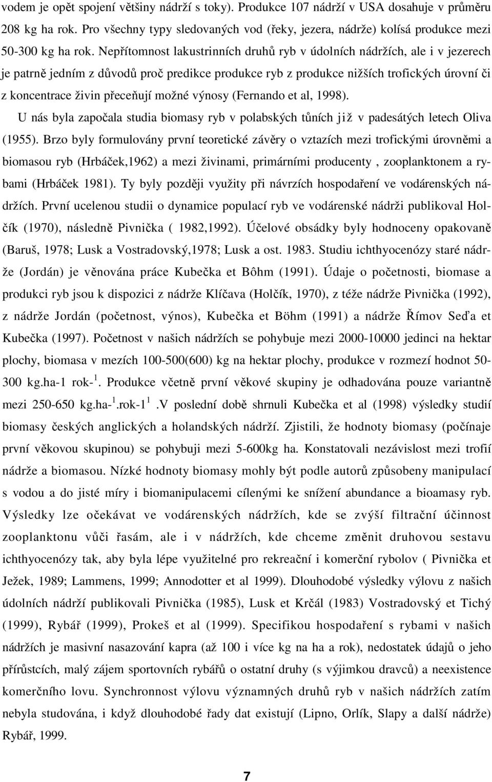 možné výnosy (Fernando et al, 1998). U nás byla započala studia biomasy ryb v polabských tůních již v padesátých letech Oliva (1955).