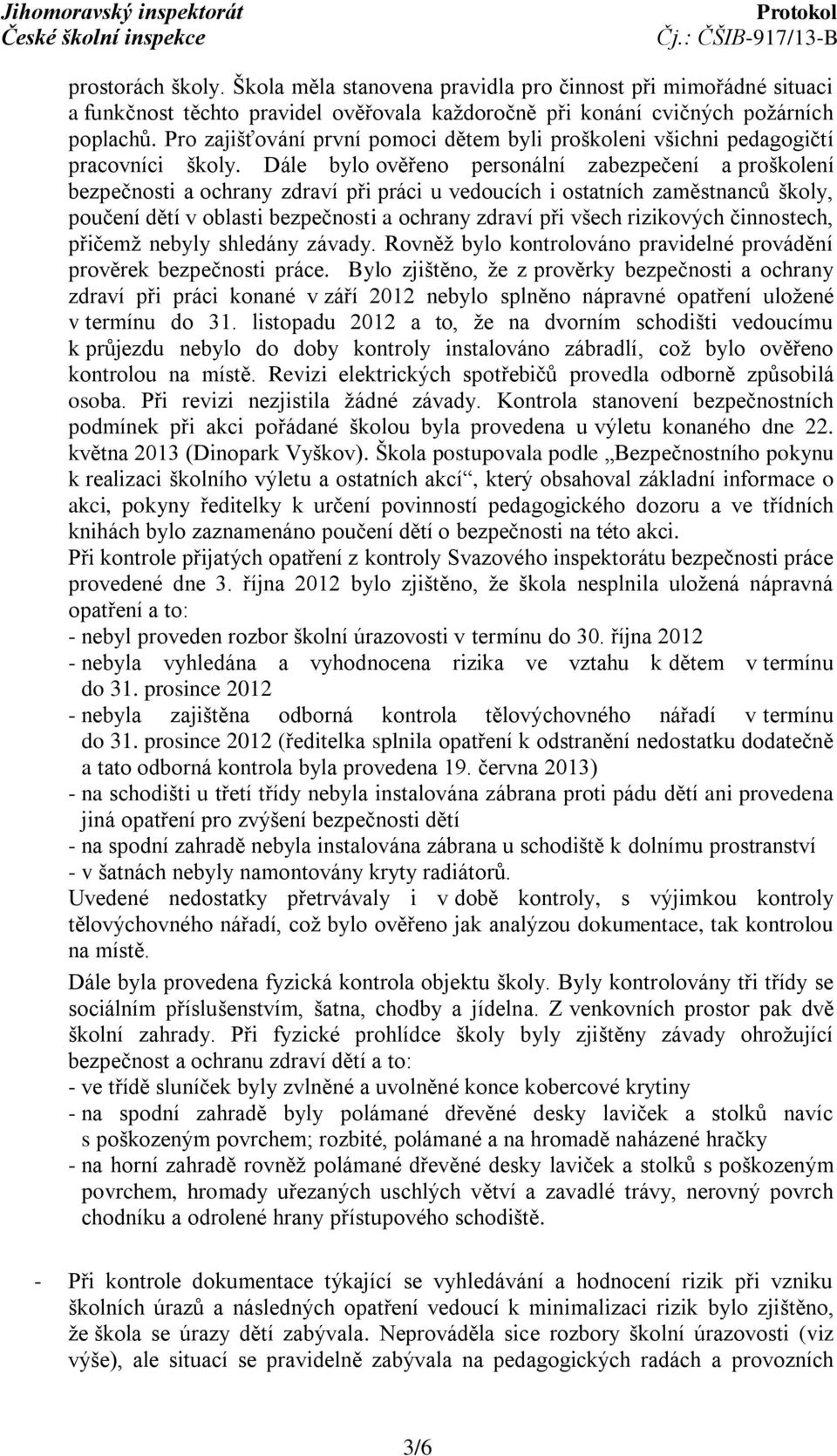 Dále bylo ověřeno personální zabezpečení a proškolení bezpečnosti a ochrany zdraví při práci u vedoucích i ostatních zaměstnanců školy, poučení dětí v oblasti bezpečnosti a ochrany zdraví při všech