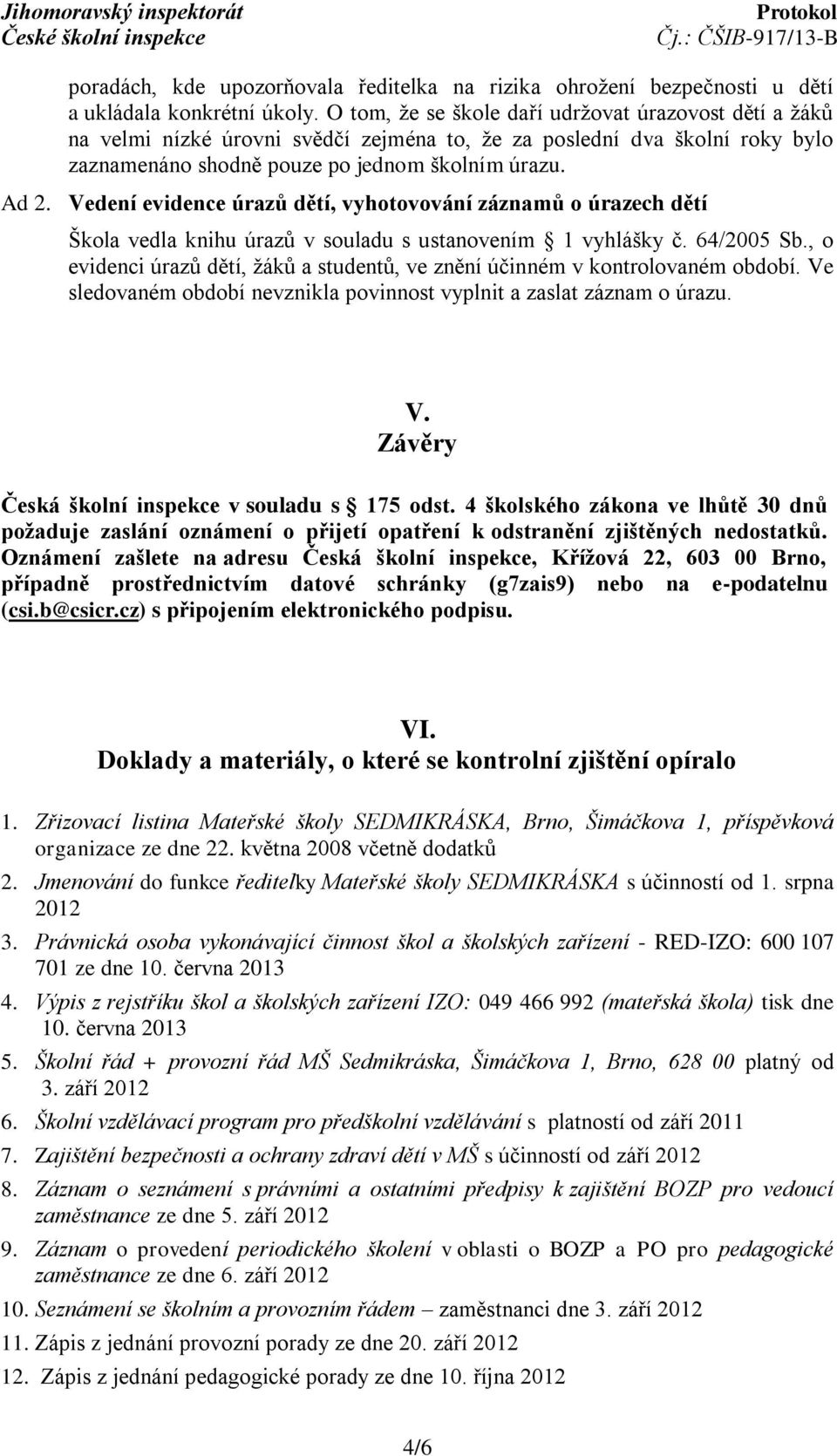 Vedení evidence úrazů dětí, vyhotovování záznamů o úrazech dětí Škola vedla knihu úrazů v souladu s ustanovením 1 vyhlášky č. 64/2005 Sb.