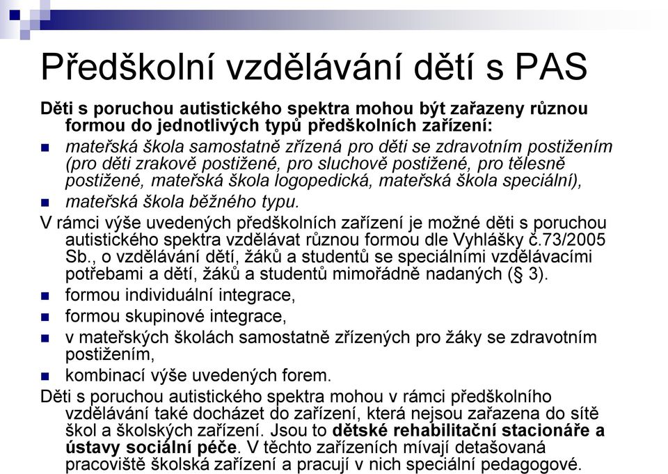 V rámci výše uvedených předškolních zařízení je možné děti s poruchou autistického spektra vzdělávat různou formou dle Vyhlášky č.73/2005 Sb.