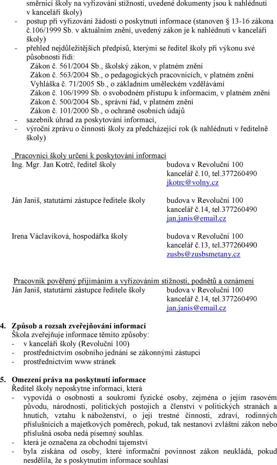 , školský zákon, v platném znění Zákon č. 563/2004 Sb., o pedagogických pracovnících, v platném znění Vyhláška č. 71/2005 Sb., o základním uměleckém vzdělávámí Zákon č. 106/1999 Sb.