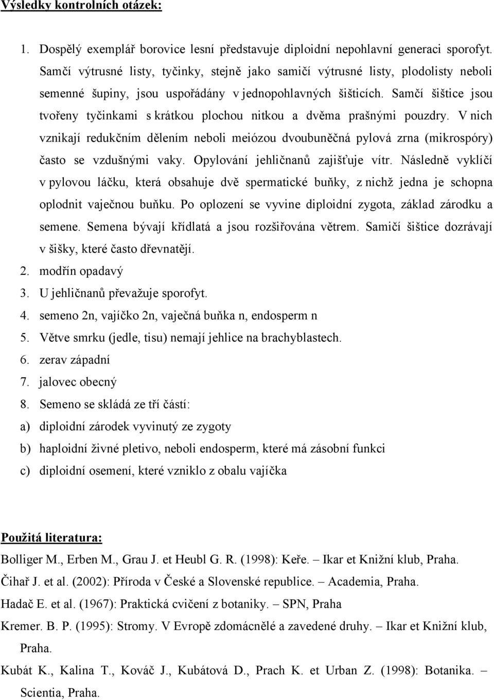 Samčí šištice jsou tvořeny tyčinkami s krátkou plochou nitkou a dvěma prašnými pouzdry. V nich vznikají redukčním dělením neboli meiózou dvoubuněčná pylová zrna (mikrospóry) často se vzdušnými vaky.