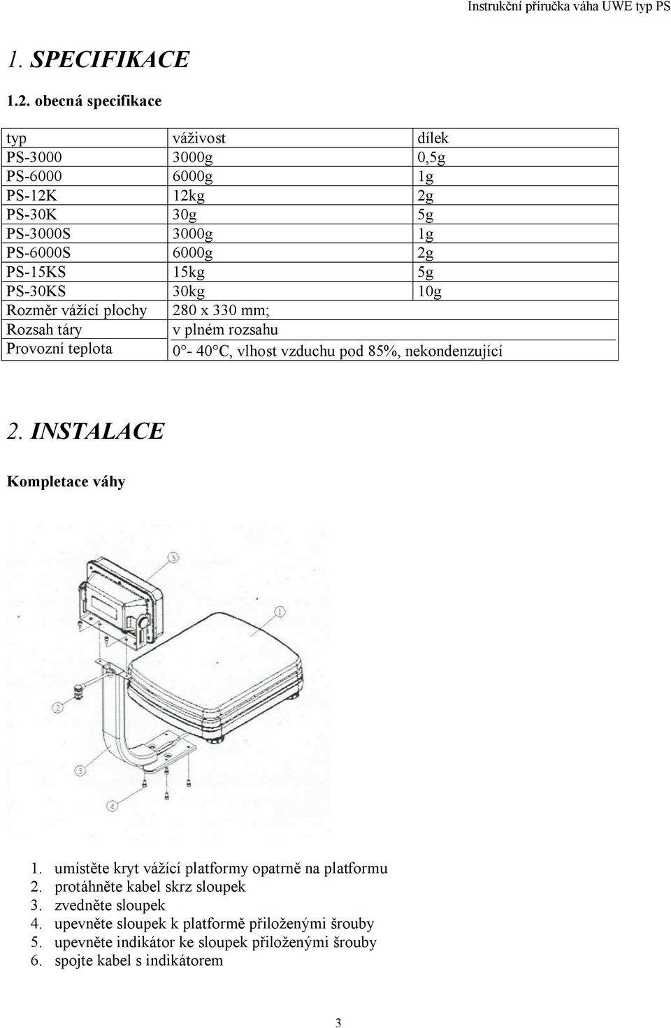 15kg 5g PS-30KS 30kg 10g Rozm r vážící plochy Rozsah táry Provozní teplota 280 x 330 mm; v plném rozsahu 0-40 C, vlhost vzduchu pod 85%,
