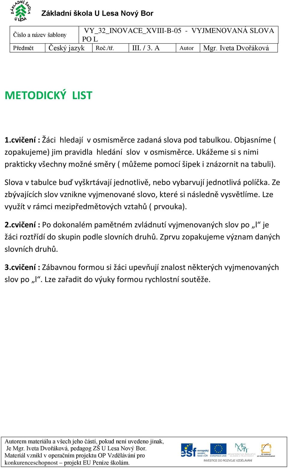 Ze zbývajících slov vznikne vyjmenované slovo, které si následně vysvětlíme. Lze využít v rámci mezipředmětových vztahů ( prvouka). 2.