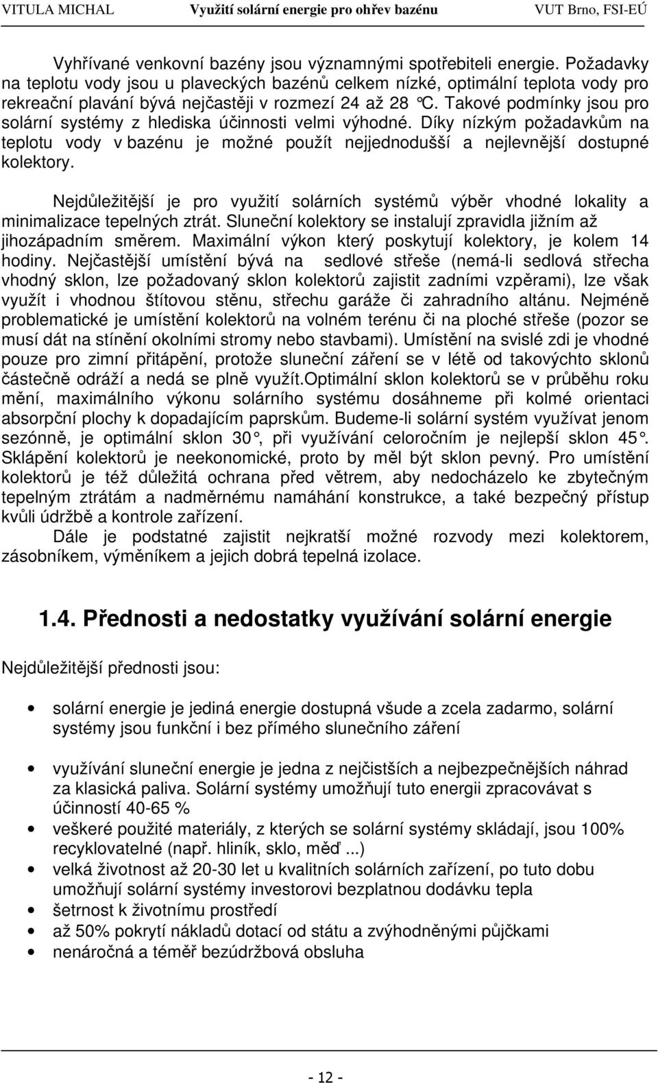 Takové podmínky jsou pro solární systémy z hlediska účinnosti velmi výhodné. Díky nízkým požadavkům na teplotu vody v bazénu je možné použít nejjednodušší a nejlevnější dostupné kolektory.