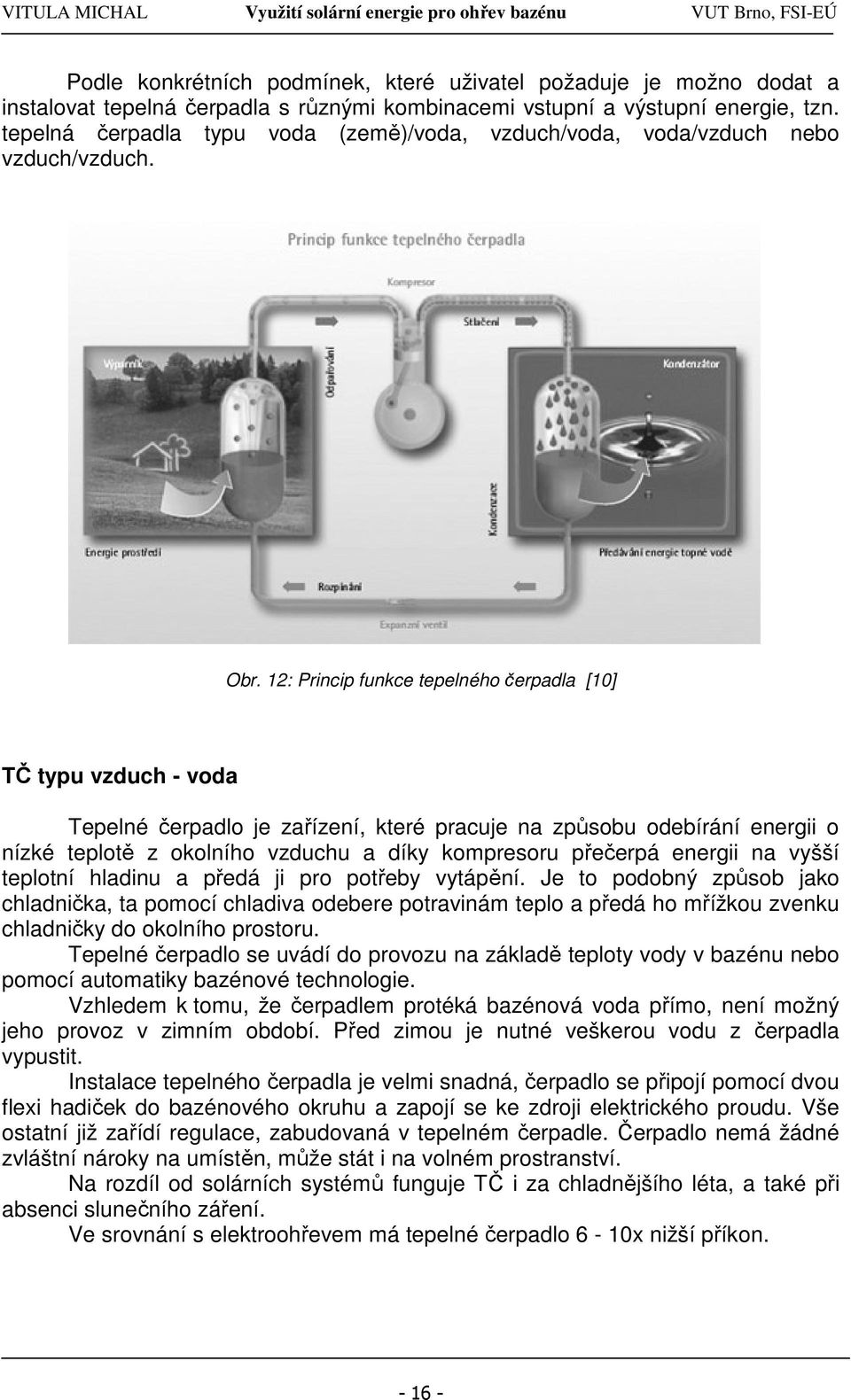 12: Princip funkce tepelného čerpadla [10] TČ typu vzduch - voda Tepelné čerpadlo je zařízení, které pracuje na způsobu odebírání energii o nízké teplotě z okolního vzduchu a díky kompresoru přečerpá