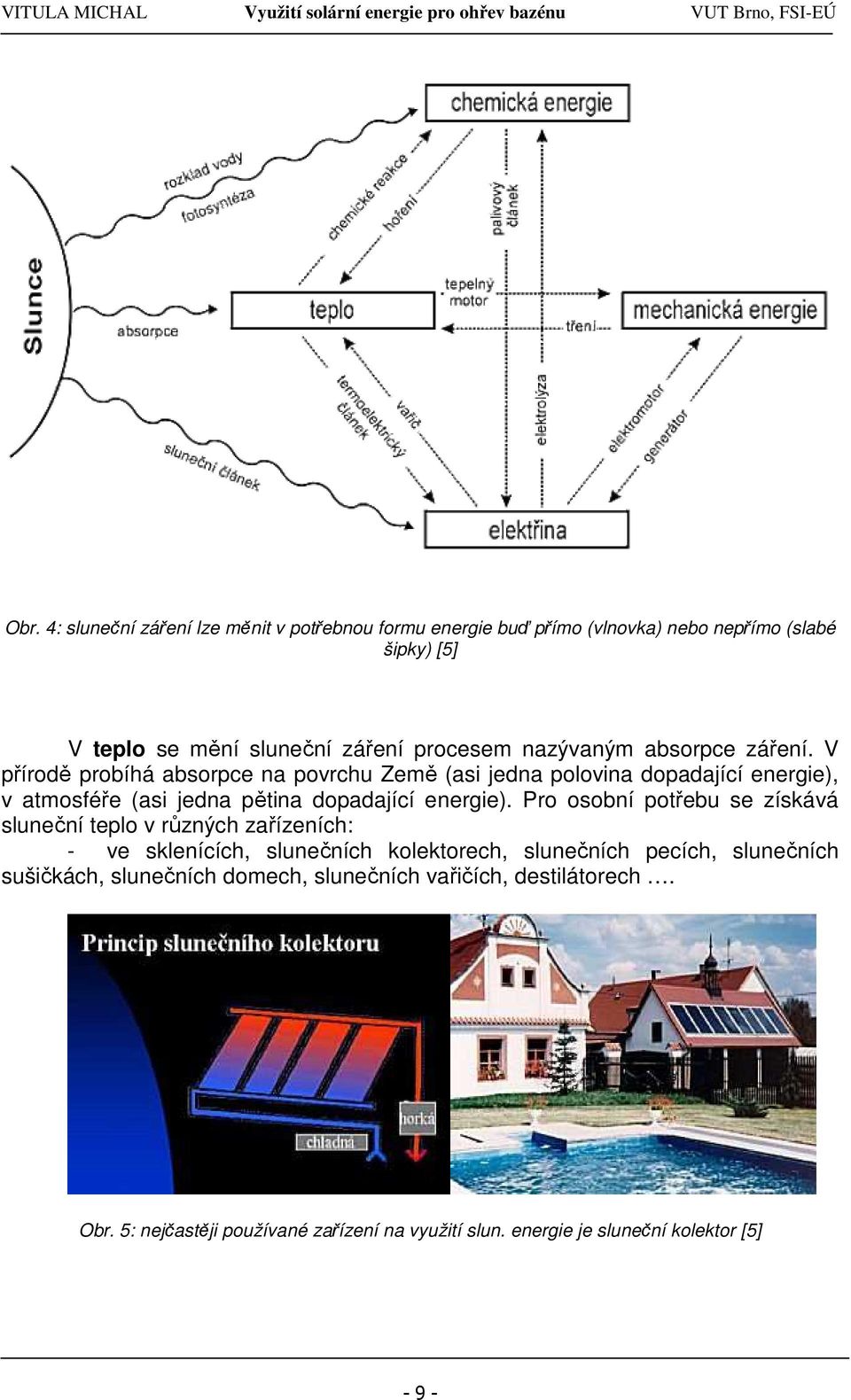 V přírodě probíhá absorpce na povrchu Země (asi jedna polovina dopadající energie), v atmosféře (asi jedna pětina dopadající energie).