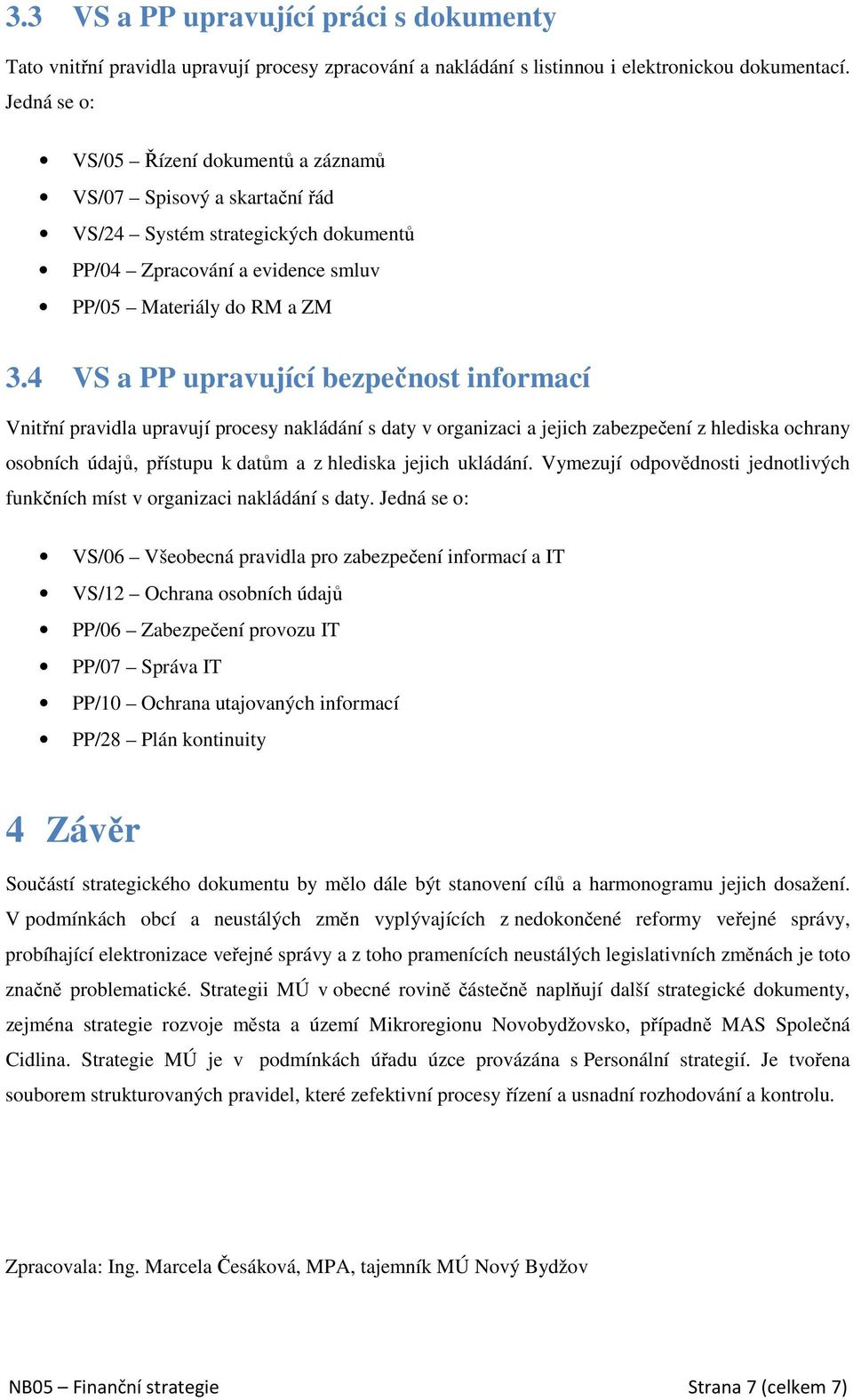 4 VS a PP upravující bezpečnost informací Vnitřní pravidla upravují procesy nakládání s daty v organizaci a jejich zabezpečení z hlediska ochrany osobních údajů, přístupu k datům a z hlediska jejich