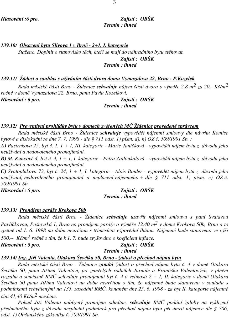 12/ Preventivní prohlídky bytů v domech svěřených MČ Židenice provedené správcem Rada městské části Brno - Židenice schvaluje vypovědět nájemní smlouvy dle návrhu Komise bytové a dislokační ze dne 7.