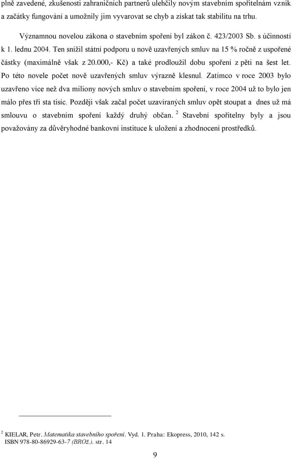 Ten snížil státní podporu u nově uzavřených smluv na 15 % ročně z uspořené částky (maximálně však z 20.000,- Kč) a také prodloužil dobu spoření z pěti na šest let.