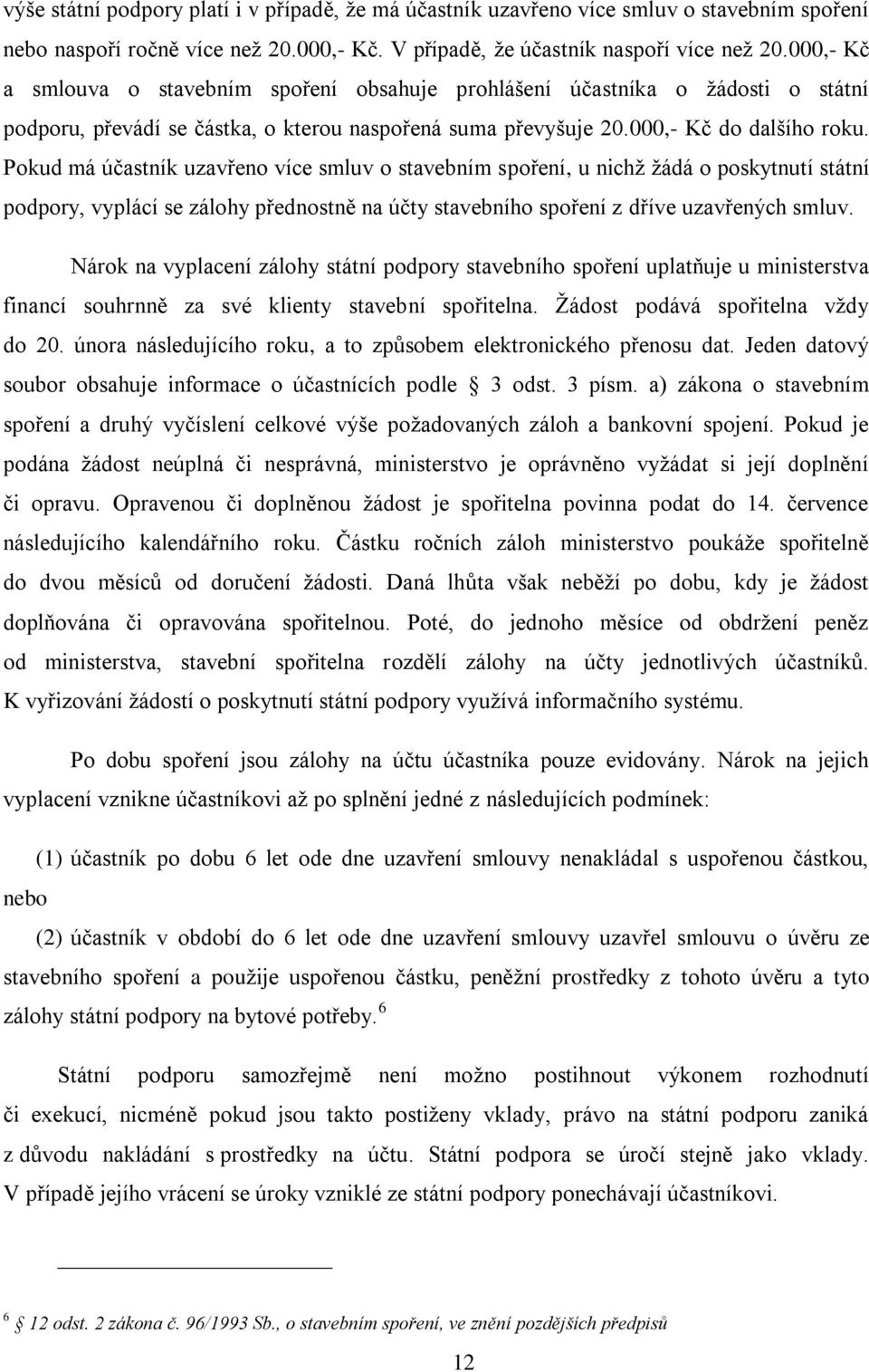 Pokud má účastník uzavřeno více smluv o stavebním spoření, u nichž žádá o poskytnutí státní podpory, vyplácí se zálohy přednostně na účty stavebního spoření z dříve uzavřených smluv.