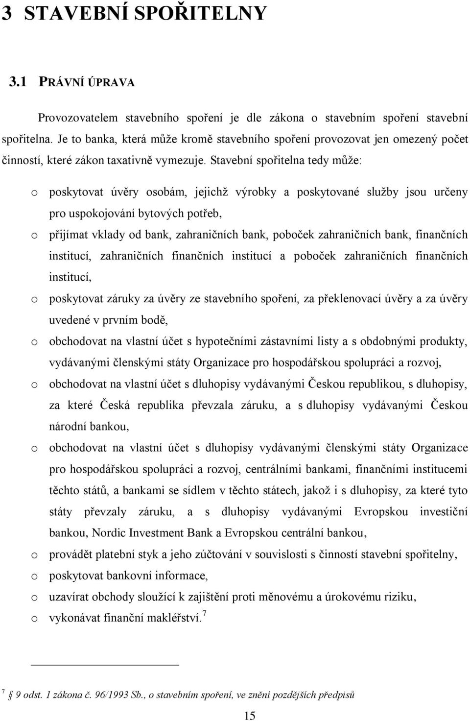 Stavební spořitelna tedy může: o poskytovat úvěry osobám, jejichž výrobky a poskytované služby jsou určeny pro uspokojování bytových potřeb, o přijímat vklady od bank, zahraničních bank, poboček