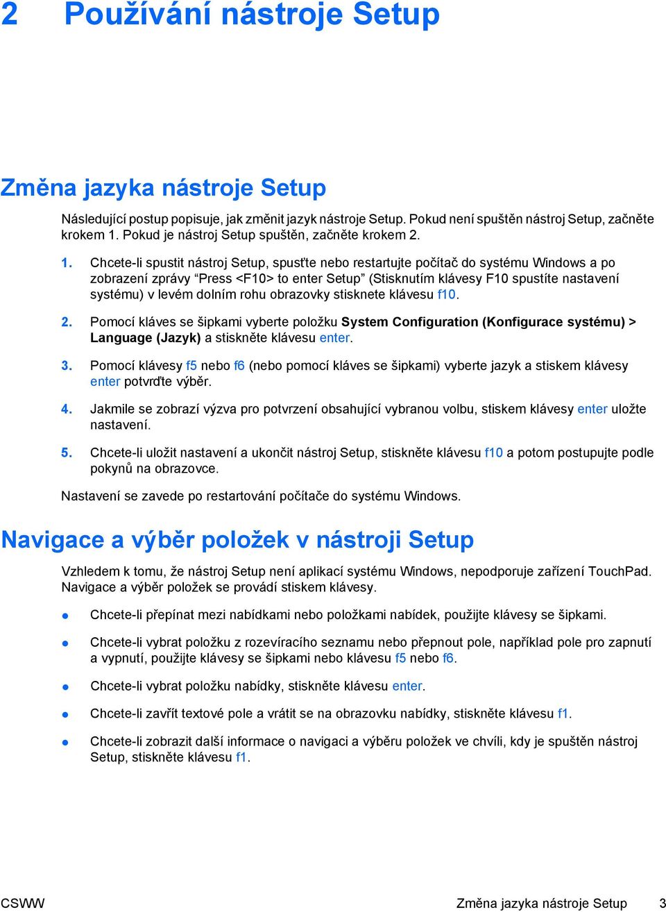 Chcete-li spustit nástroj Setup, spusťte nebo restartujte počítač do systému Windows a po zobrazení zprávy Press <F10> to enter Setup (Stisknutím klávesy F10 spustíte nastavení systému) v levém