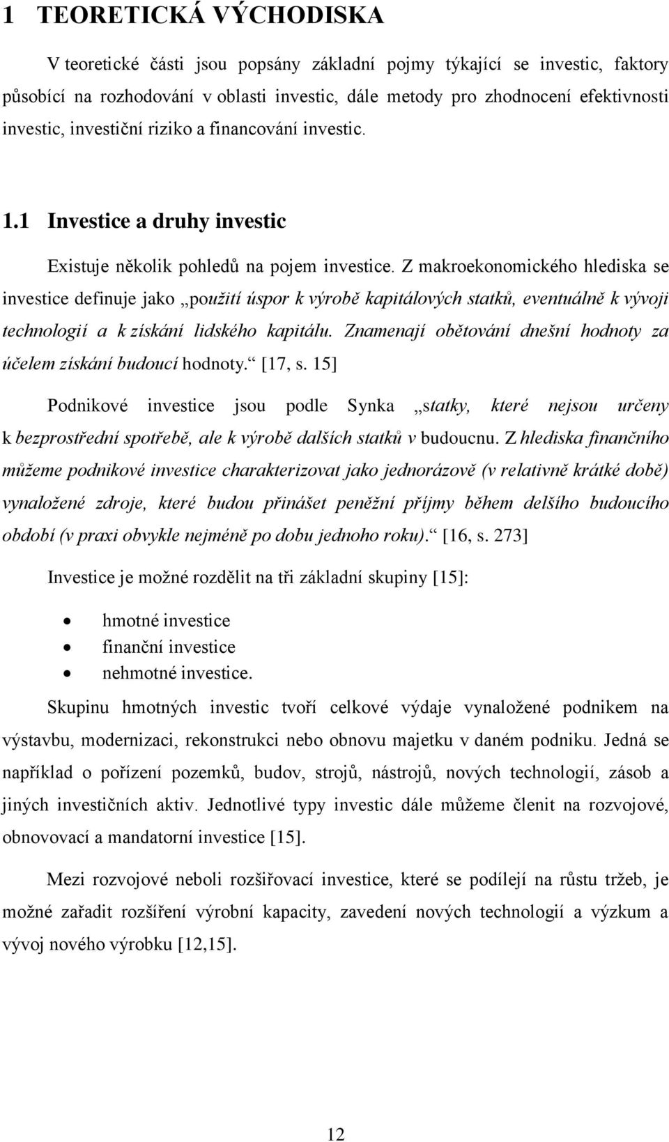 Z makroekonomického hlediska se investice definuje jako použití úspor k výrobě kapitálových statků, eventuálně k vývoji technologií a k získání lidského kapitálu.