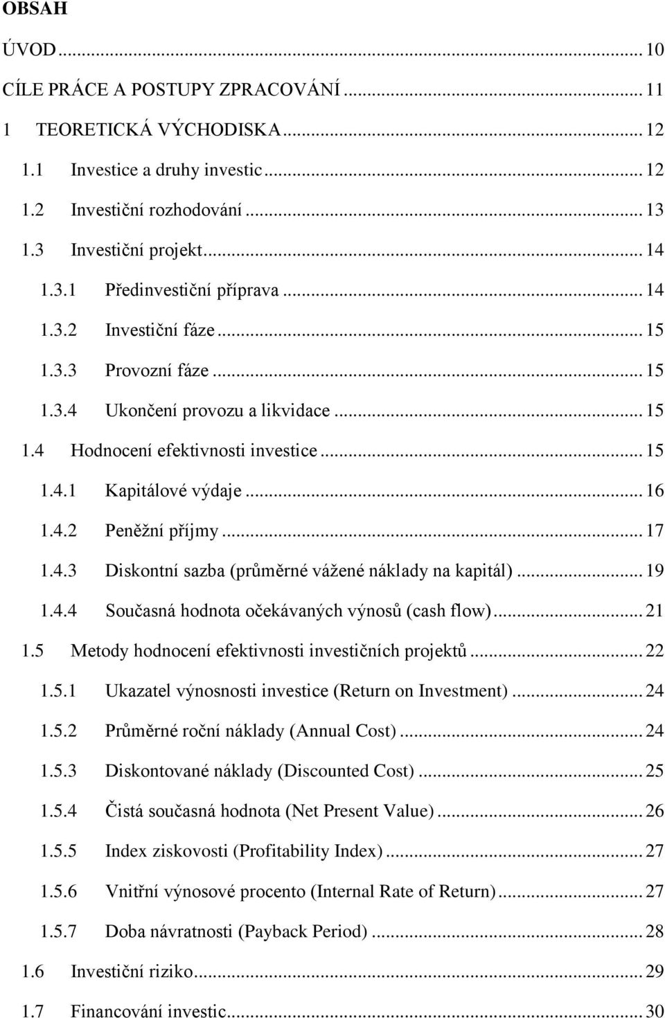 .. 17 1.4.3 Diskontní sazba (průměrné vážené náklady na kapitál)... 19 1.4.4 Současná hodnota očekávaných výnosů (cash flow)... 21 1.5 Metody hodnocení efektivnosti investičních projektů... 22 1.5.1 Ukazatel výnosnosti investice (Return on Investment).