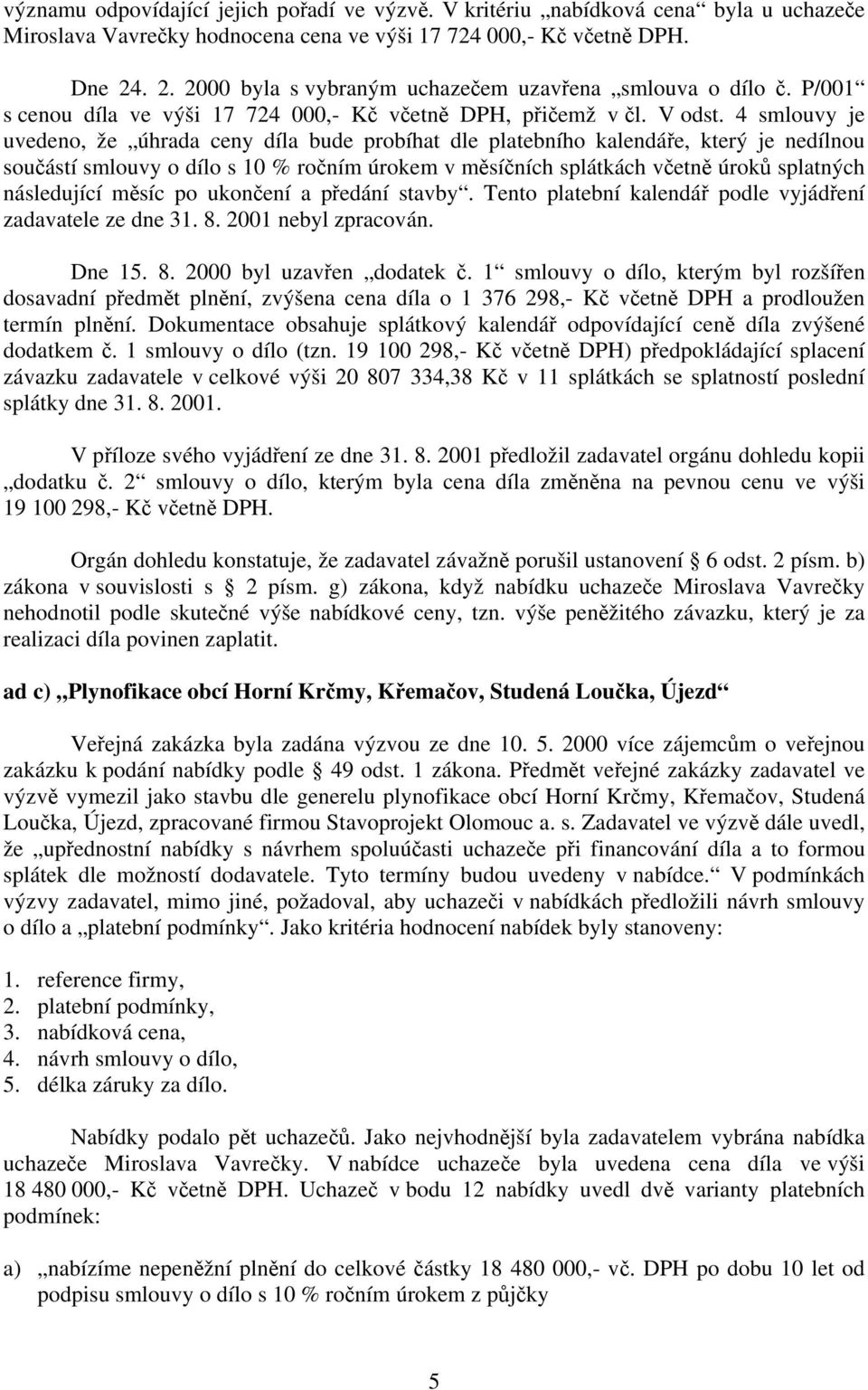 4 smlouvy je uvedeno, že úhrada ceny díla bude probíhat dle platebního kalendáře, který je nedílnou součástí smlouvy o dílo s 10 % ročním úrokem v měsíčních splátkách včetně úroků splatných