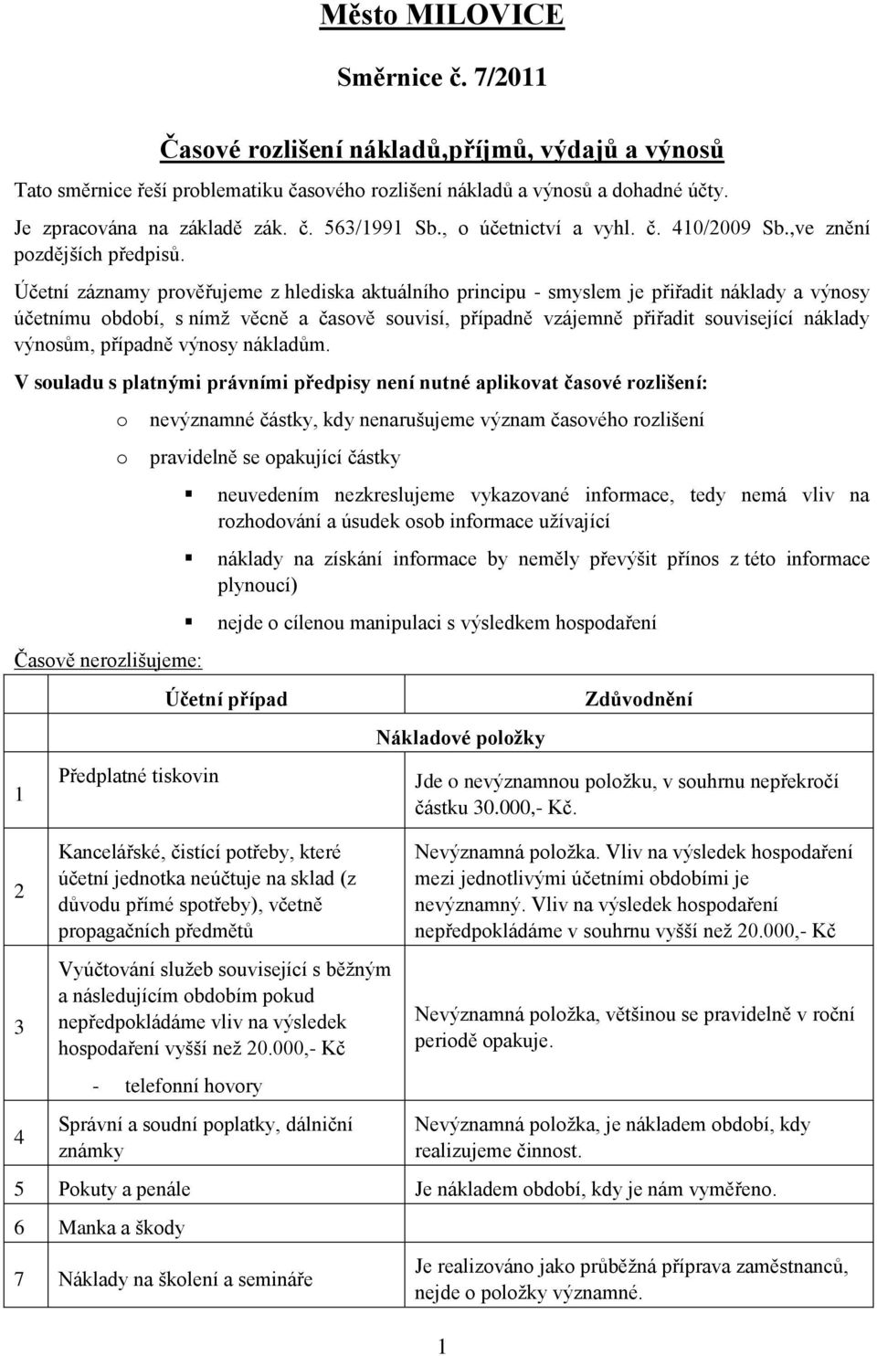 Účetní záznamy prověřujeme z hlediska aktuálního principu - smyslem je přiřadit náklady a výnosy účetnímu období, s nímž věcně a časově souvisí, případně vzájemně přiřadit související náklady