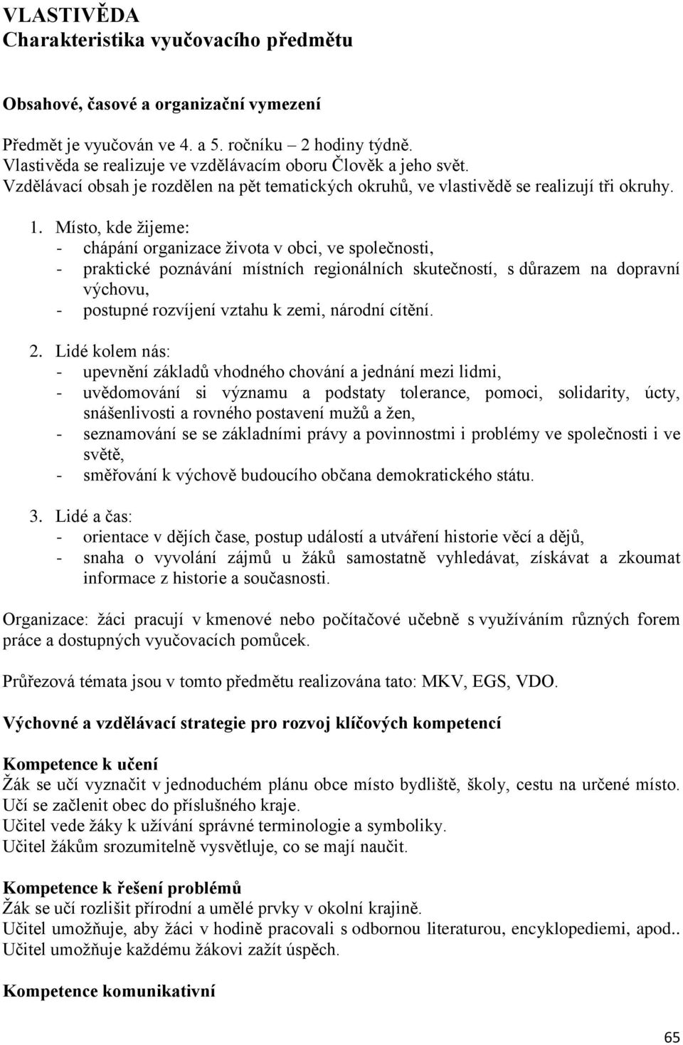 Místo, kde žijeme: - chápání organizace života v obci, ve společnosti, - praktické poznávání místních regionálních skutečností, s důrazem na dopravní výchovu, - postupné rozvíjení vztahu k zemi,