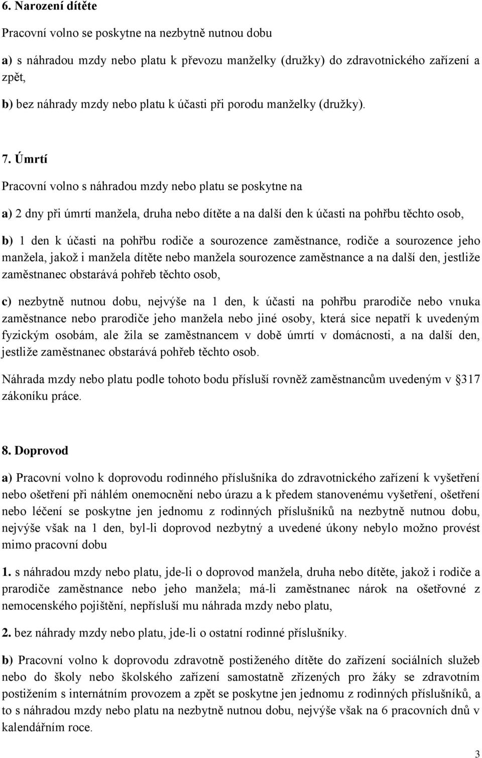 Úmrtí Pracovní volno s náhradou mzdy nebo platu se poskytne na a) 2 dny při úmrtí manžela, druha nebo dítěte a na další den k účasti na pohřbu těchto osob, b) 1 den k účasti na pohřbu rodiče a