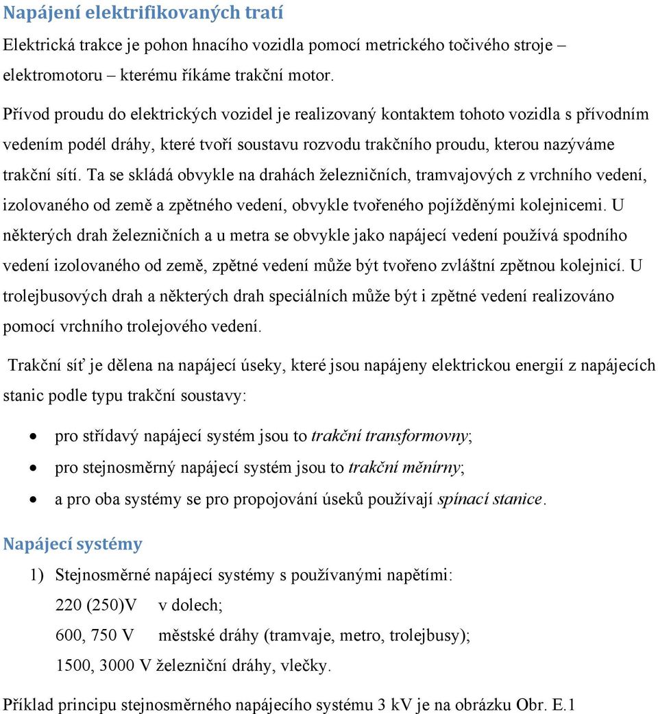 Ta se skládá obvykle na drahách železničních, tramvajových z vrchního vedení, izolovaného od země a zpětného vedení, obvykle tvořeného pojížděnými kolejnicemi.