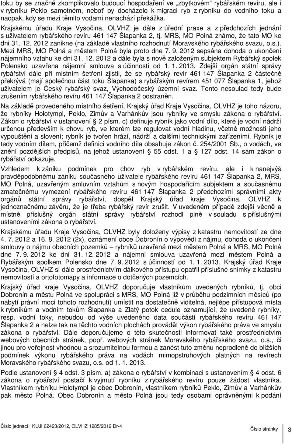 MRS, MO Polná známo, že tato MO ke dni 31. 12. 2012 zanikne (na základě vlastního rozhodnutí Moravského rybářského svazu, o.s.). Mezi MRS, MO Polná a městem Polná byla proto dne 7. 9.