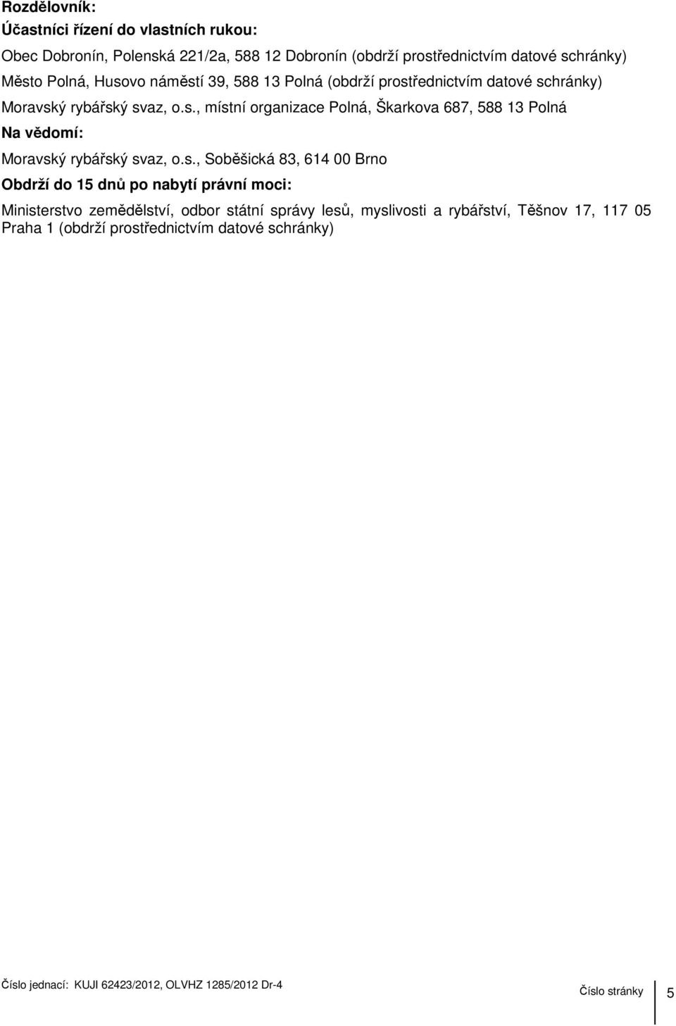 s., Soběšická 83, 614 00 Brno Obdrží do 15 dnů po nabytí právní moci: Ministerstvo zemědělství, odbor státní správy lesů, myslivosti a