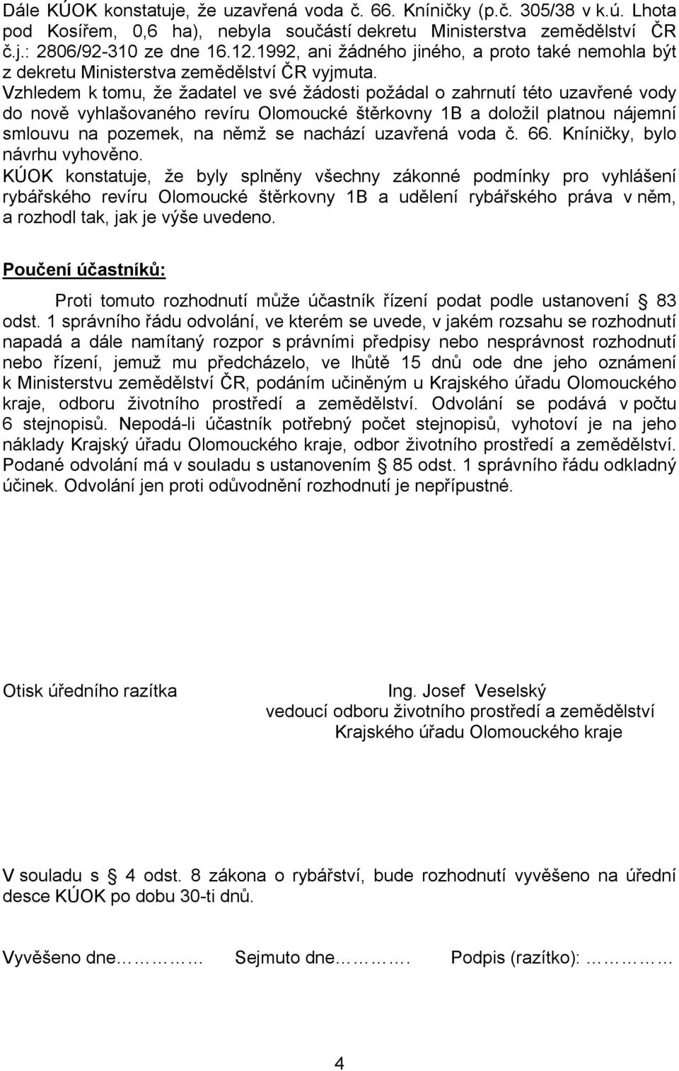 Vzhledem k tomu, že žadatel ve své žádosti požádal o zahrnutí této uzavřené vody do nově vyhlašovaného revíru Olomoucké štěrkovny 1B a doložil platnou nájemní smlouvu na pozemek, na němž se nachází