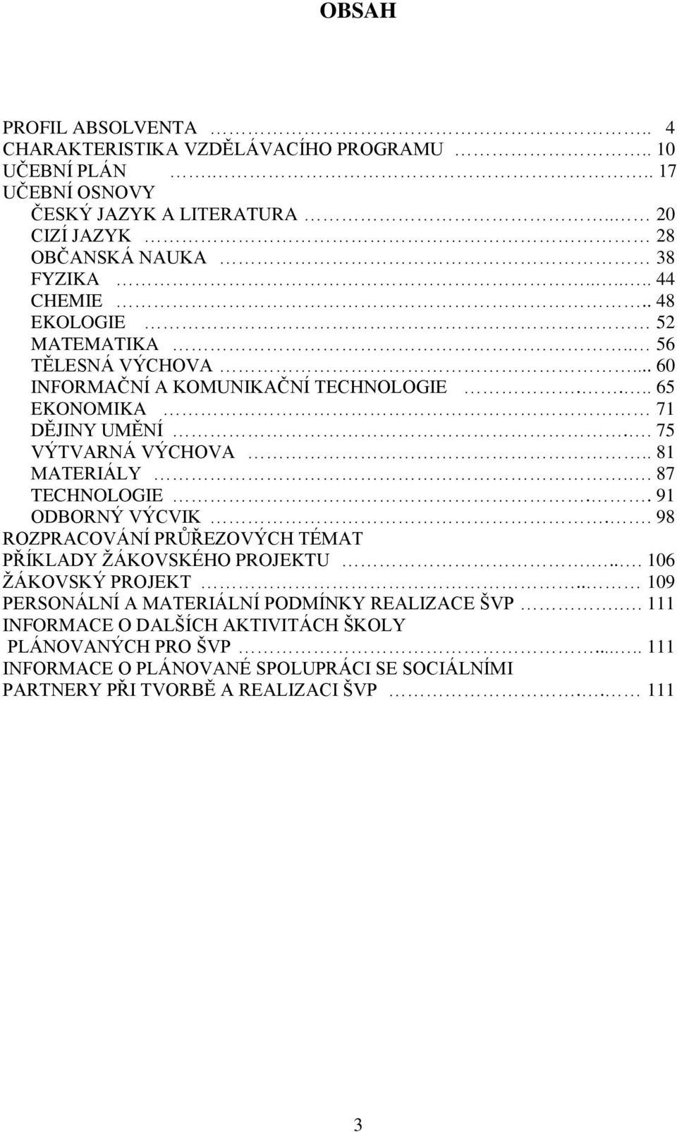 . 81 MATERIÁLY.. 87 TECHNOLOGIE.. 91 ODBORNÝ VÝCVIK.. 98 ROZPRACOVÁNÍ PRŮŘEZOVÝCH TÉMAT PŘÍKLADY ŽÁKOVSKÉHO PROJEKTU.... 106 ŽÁKOVSKÝ PROJEKT.