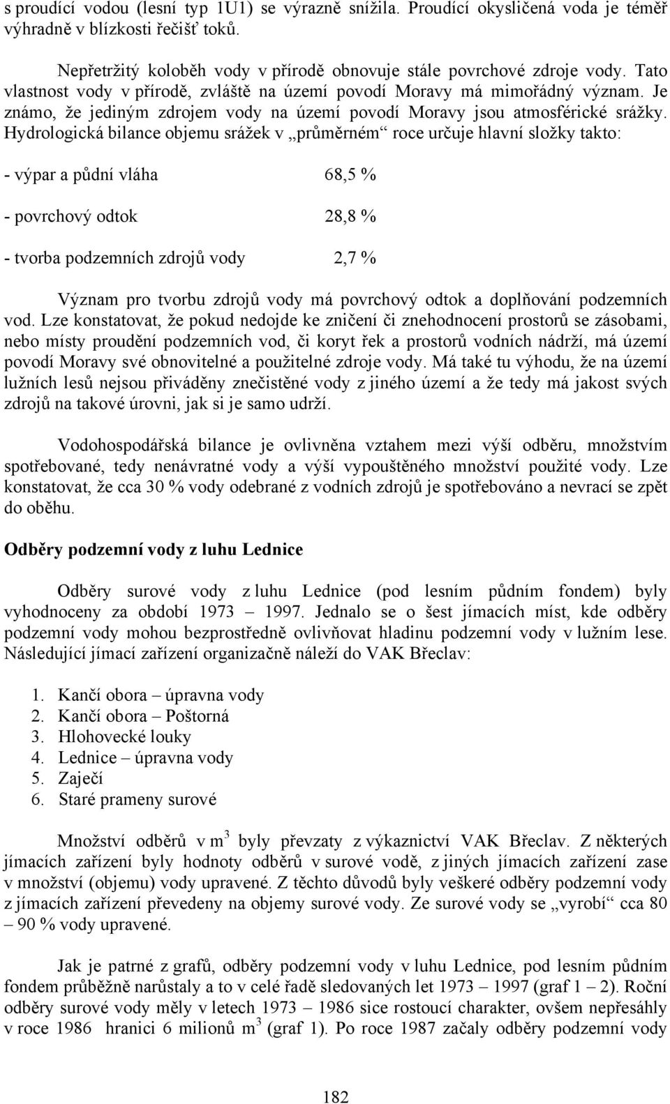 Hydrologická bilance objemu srážek v průměrném roce určuje hlavní složky takto: - výpar a půdní vláha 68,5 % - povrchový odtok 28,8 % - tvorba podzemních zdrojů vody 2,7 % Význam pro tvorbu zdrojů