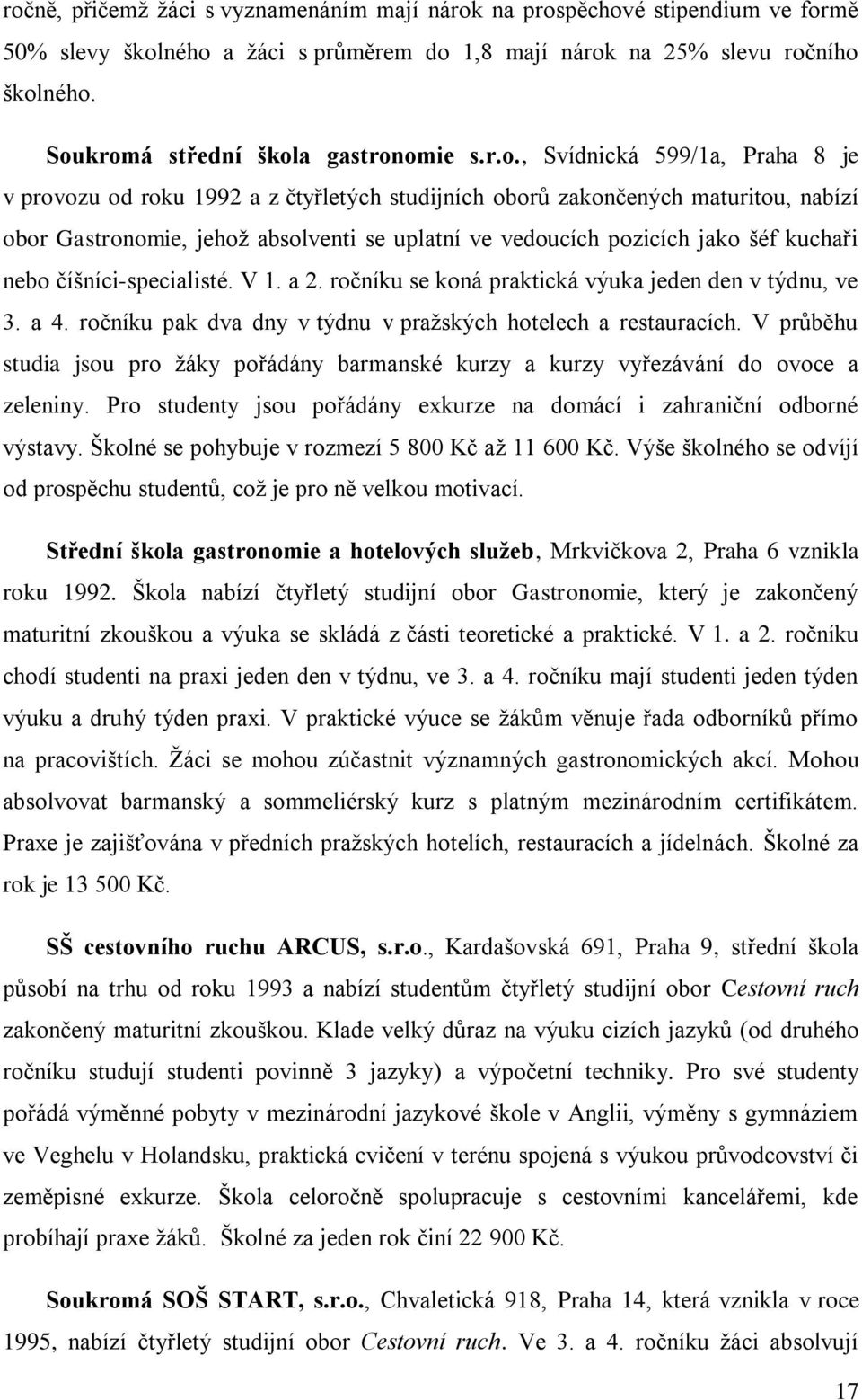 uplatní ve vedoucích pozicích jako šéf kuchaři nebo číšníci-specialisté. V 1. a 2. ročníku se koná praktická výuka jeden den v týdnu, ve 3. a 4.