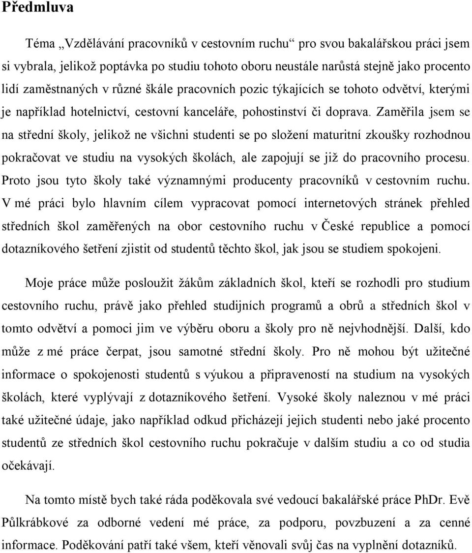 Zaměřila jsem se na střední školy, jelikoţ ne všichni studenti se po sloţení maturitní zkoušky rozhodnou pokračovat ve studiu na vysokých školách, ale zapojují se jiţ do pracovního procesu.