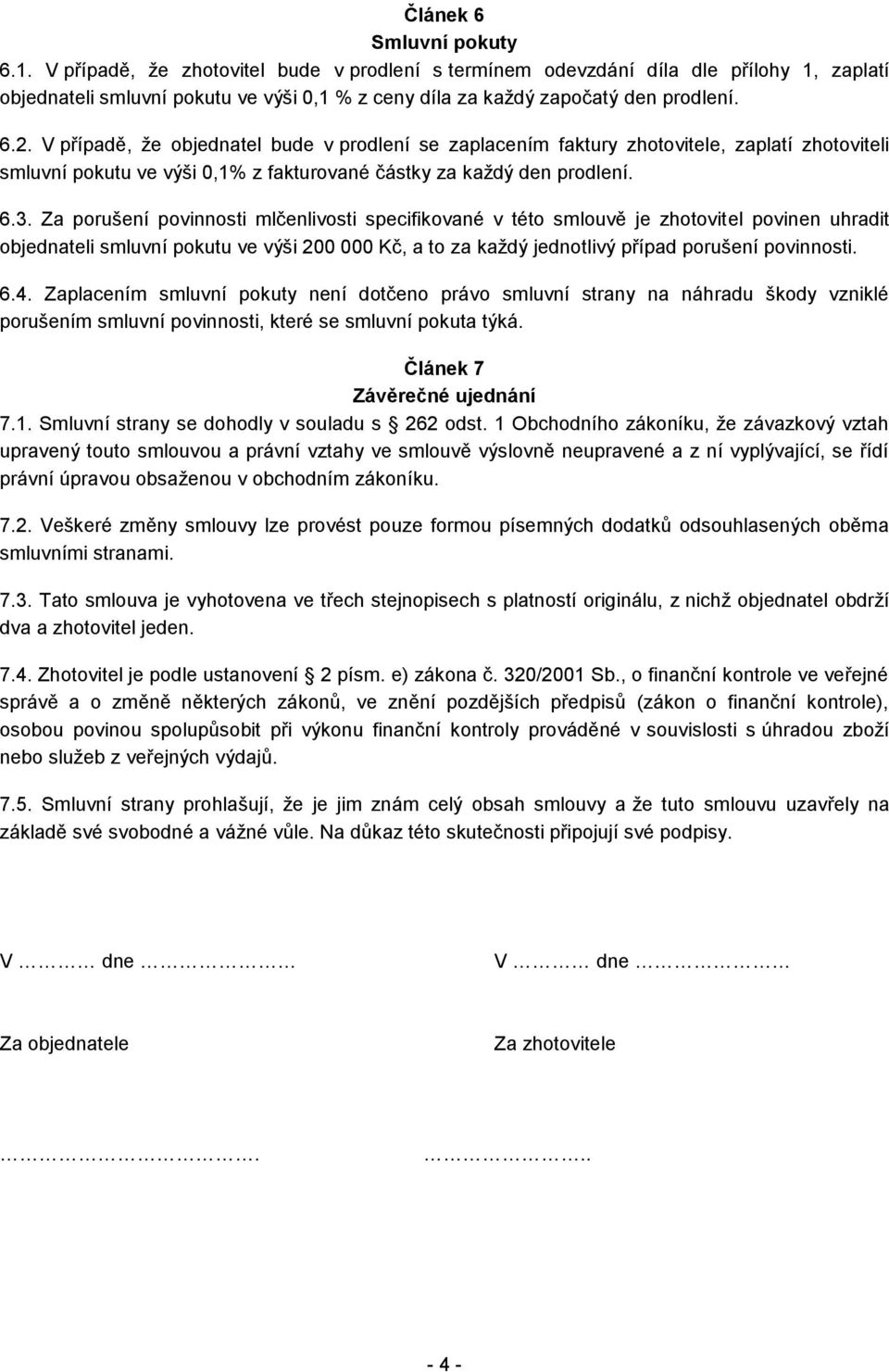 V případě, že objednatel bude v prodlení se zaplacením faktury zhotovitele, zaplatí zhotoviteli smluvní pokutu ve výši 0,1% z fakturované částky za každý den prodlení. 6.3.