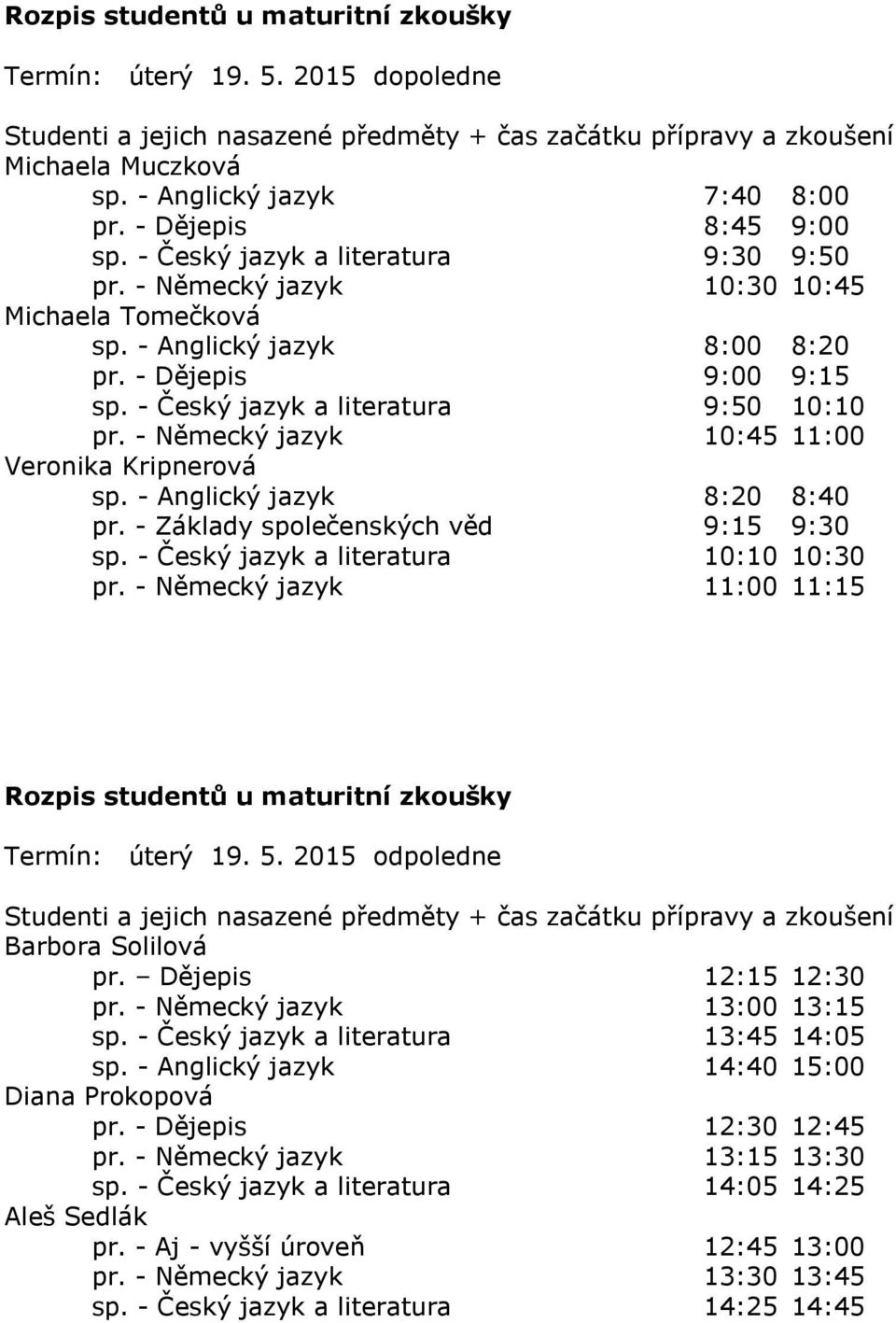 - Anglický jazyk 8:20 8:40 pr. - Základy společenských věd 9:15 9:30 sp. - Český jazyk a literatura 10:10 10:30 pr. - Německý jazyk 11:00 11:15 Termín: úterý 19. 5. 2015 odpoledne Barbora Solilová pr.