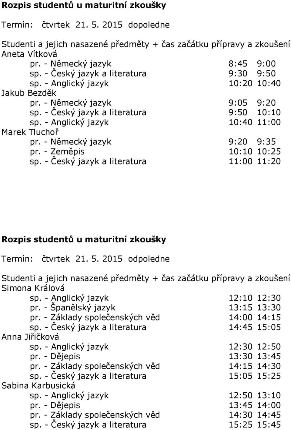 - Český jazyk a literatura 11:00 11:20 Termín: čtvrtek 21. 5. 2015 odpoledne Simona Králová sp. - Anglický jazyk 12:10 12:30 pr. - Španělský jazyk 13:15 13:30 pr.