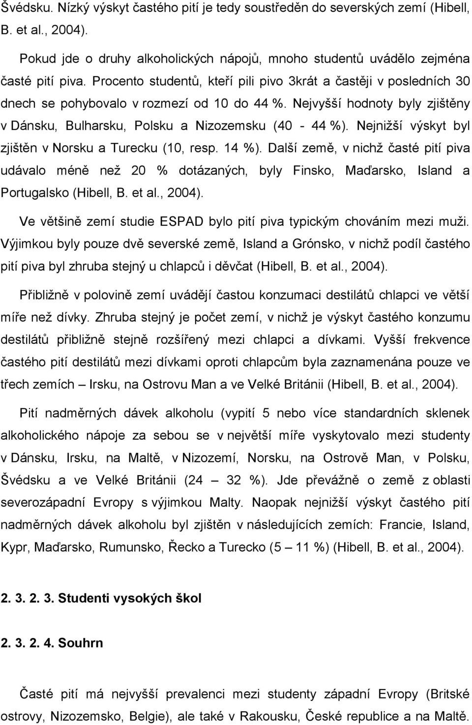 Nejniţší výskyt byl zjištěn v Norsku a Turecku (10, resp. 14 %). Další země, v nichţ časté pití piva udávalo méně neţ 20 % dotázaných, byly Finsko, Maďarsko, Island a Portugalsko (Hibell, B. et al.