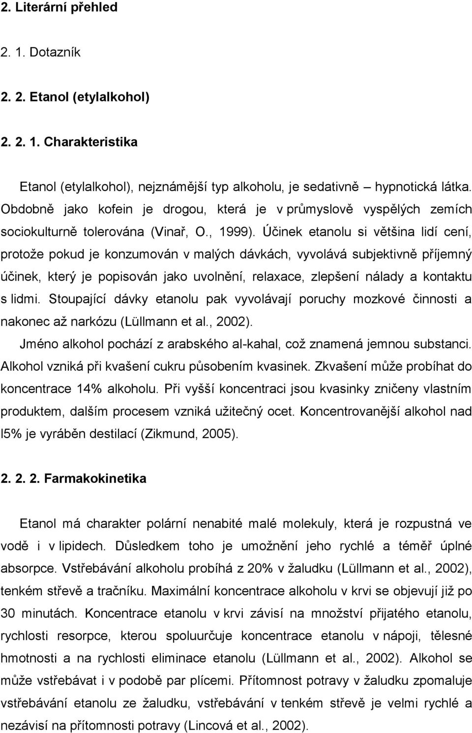 Účinek etanolu si většina lidí cení, protoţe pokud je konzumován v malých dávkách, vyvolává subjektivně příjemný účinek, který je popisován jako uvolnění, relaxace, zlepšení nálady a kontaktu s lidmi.