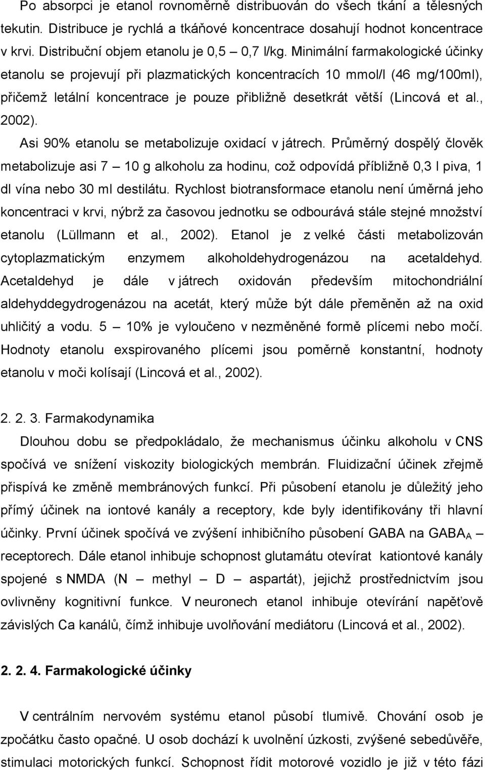 Minimální farmakologické účinky etanolu se projevují při plazmatických koncentracích 10 mmol/l (46 mg/100ml), přičemţ letální koncentrace je pouze přibliţně desetkrát větší (Lincová et al., 2002).