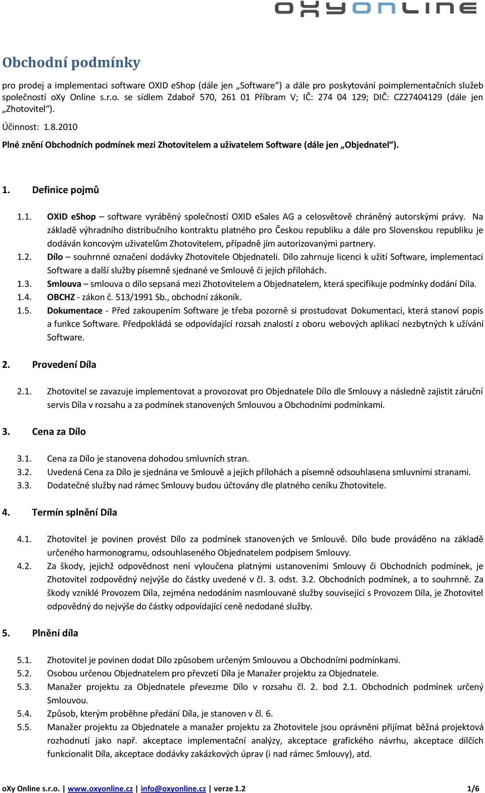 Na základě výhradního distribučního kontraktu platného pro Českou republiku a dále pro Slovenskou republiku je dodáván koncovým uživatelům Zhotovitelem, případně jím autorizovanými partnery. 1.2.