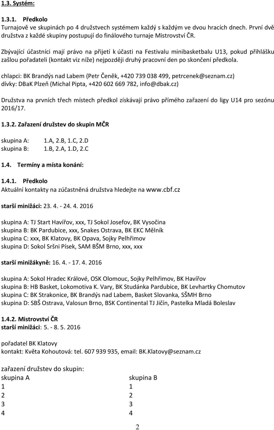 chlapci: BK Brandýs nad Labem (Petr Čeněk, +420 739 038 499, petrcenek@seznam.cz) dívky: DBaK Plzeň (Michal Pipta, +420 602 669 782, info@dbak.