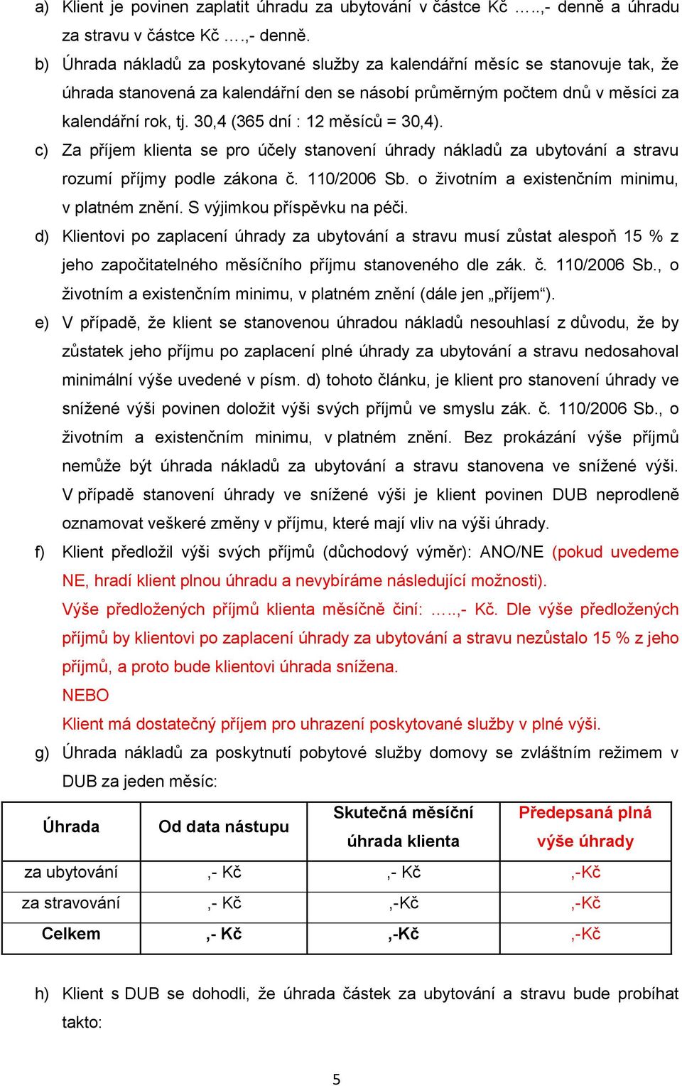 b) Úhrada nákladů za poskytované služby za kalendářní měsíc se stanovuje tak, že úhrada stanovená za kalendářní den se násobí průměrným počtem dnů v měsíci za kalendářní rok, tj.