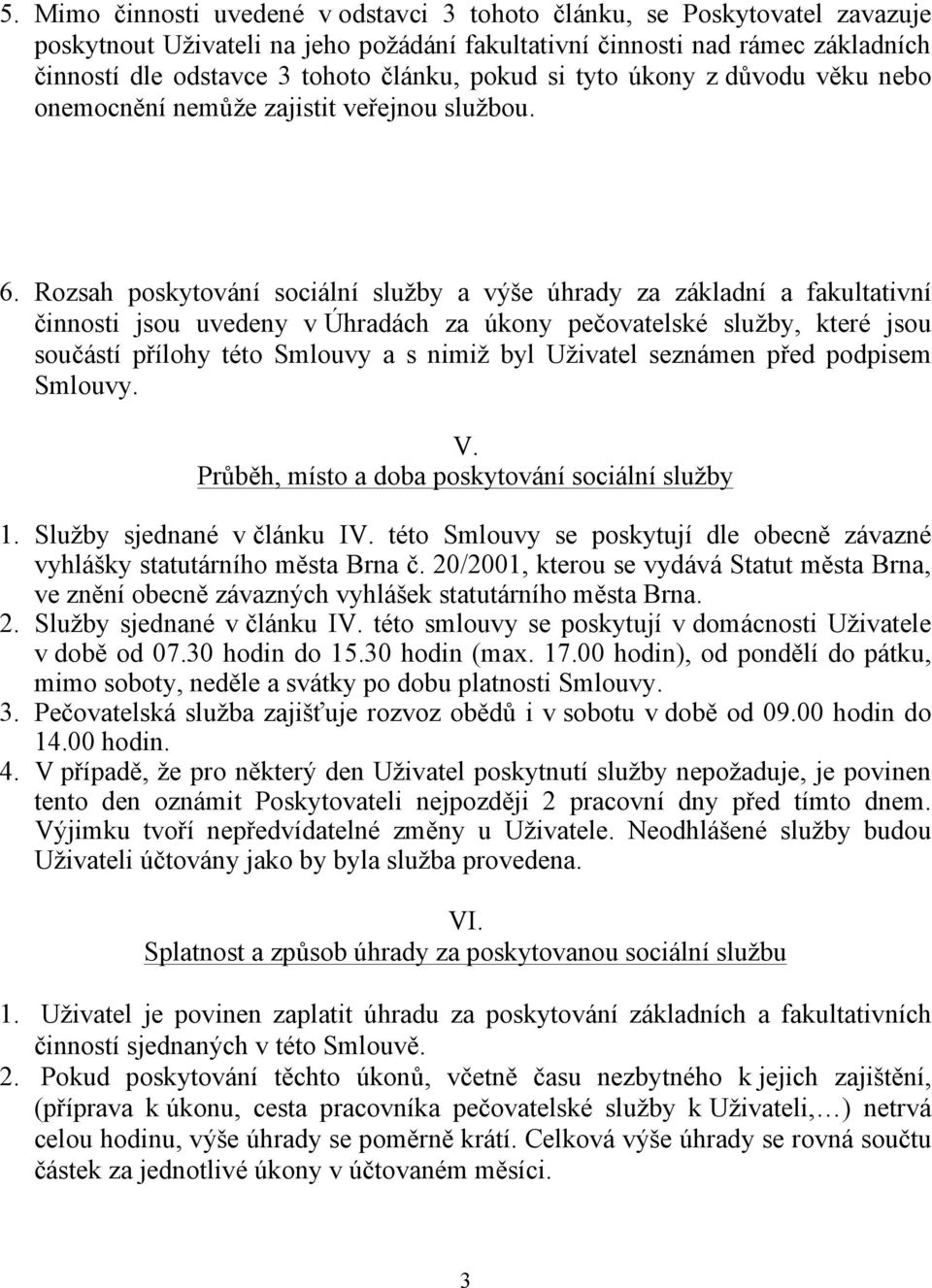 Rozsah poskytování sociální služby a výše úhrady za základní a fakultativní činnosti jsou uvedeny v Úhradách za úkony pečovatelské služby, které jsou součástí přílohy této Smlouvy a s nimiž byl