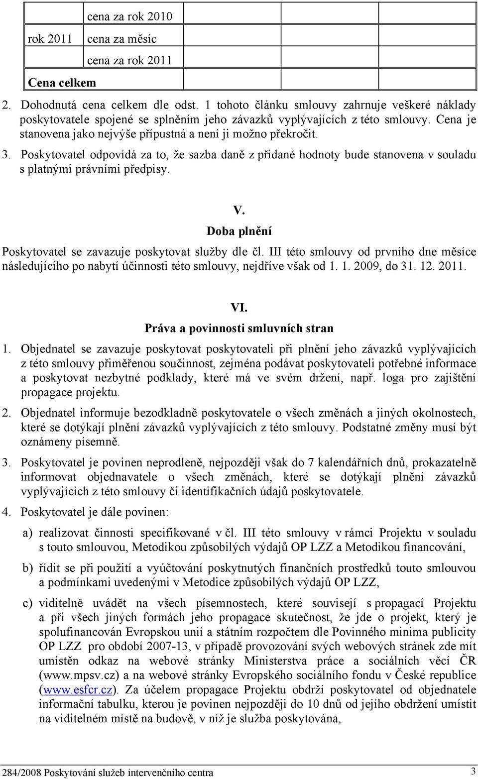 Poskytovatel odpovídá za to, že sazba daně z přidané hodnoty bude stanovena v souladu s platnými právními předpisy. V. Doba plnění Poskytovatel se zavazuje poskytovat služby dle čl.