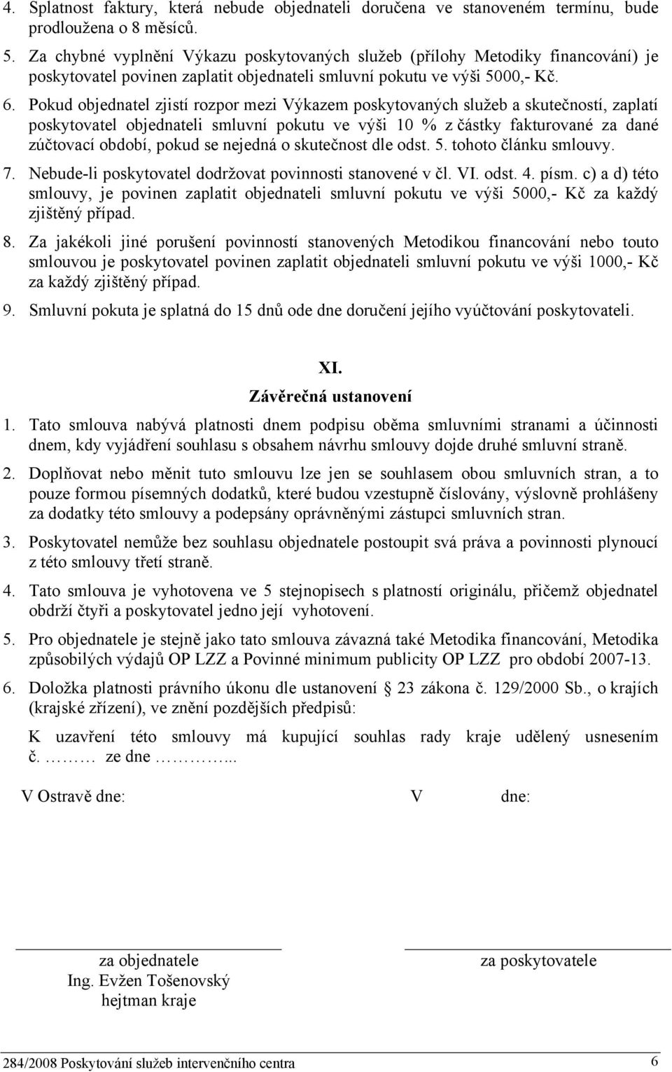 Pokud objednatel zjistí rozpor mezi Výkazem poskytovaných služeb a skutečností, zaplatí poskytovatel objednateli smluvní pokutu ve výši 10 % z částky fakturované za dané zúčtovací období, pokud se