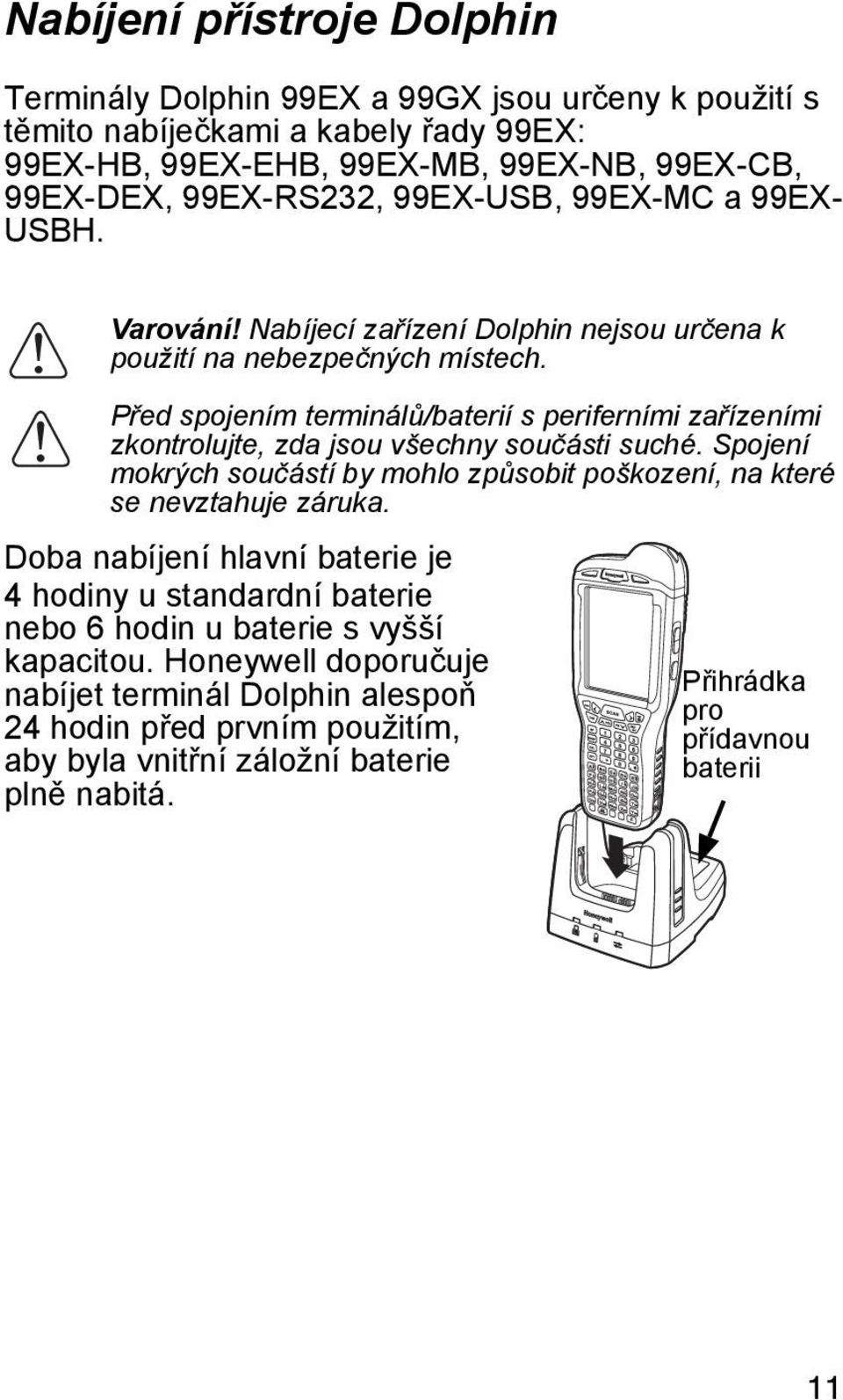 Před spojením terminálů/baterií s periferními zařízeními zkontrolujte, zda jsou všechny součásti suché. Spojení mokrých součástí by mohlo způsobit poškození, na které se nevztahuje záruka.