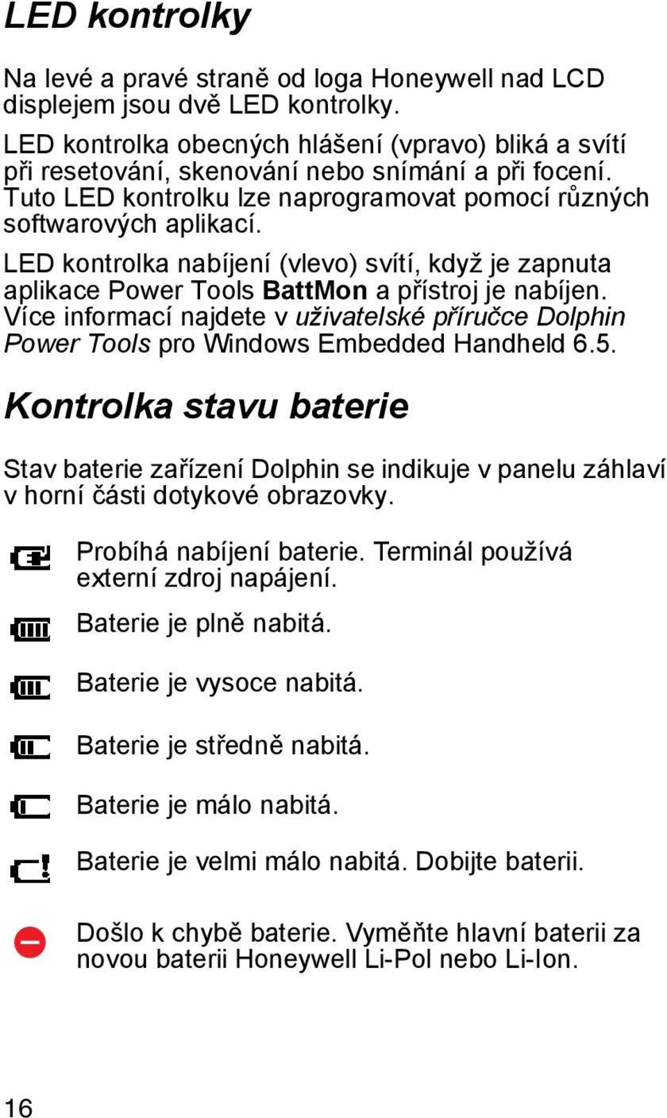 LED kontrolka nabíjení (vlevo) svítí, když je zapnuta aplikace Power Tools BattMon a přístroj je nabíjen.