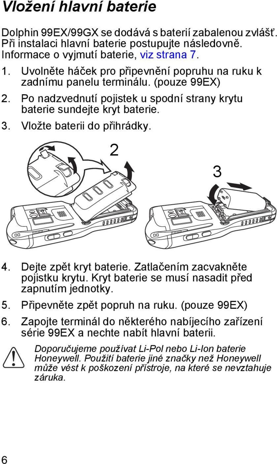 2 3 4. Dejte zpět kryt baterie. Zatlačením zacvakněte pojistku krytu. Kryt baterie se musí nasadit před zapnutím jednotky. 5. Připevněte zpět popruh na ruku. (pouze 99EX) 6.