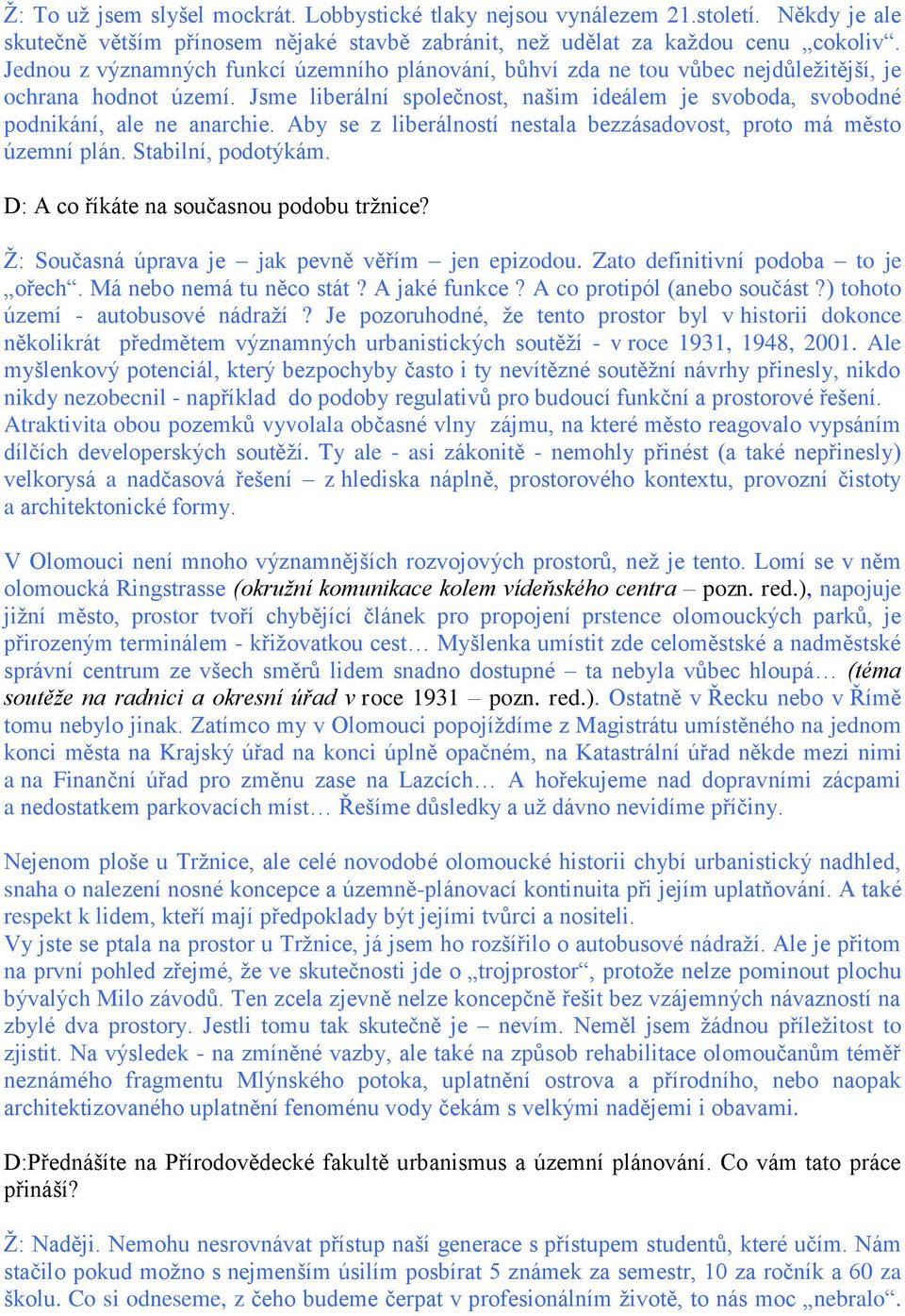 Aby se z liberálností nestala bezzásadovost, proto má město územní plán. Stabilní, podotýkám. D: A co říkáte na současnou podobu tržnice? Ž: Současná úprava je jak pevně věřím jen epizodou.