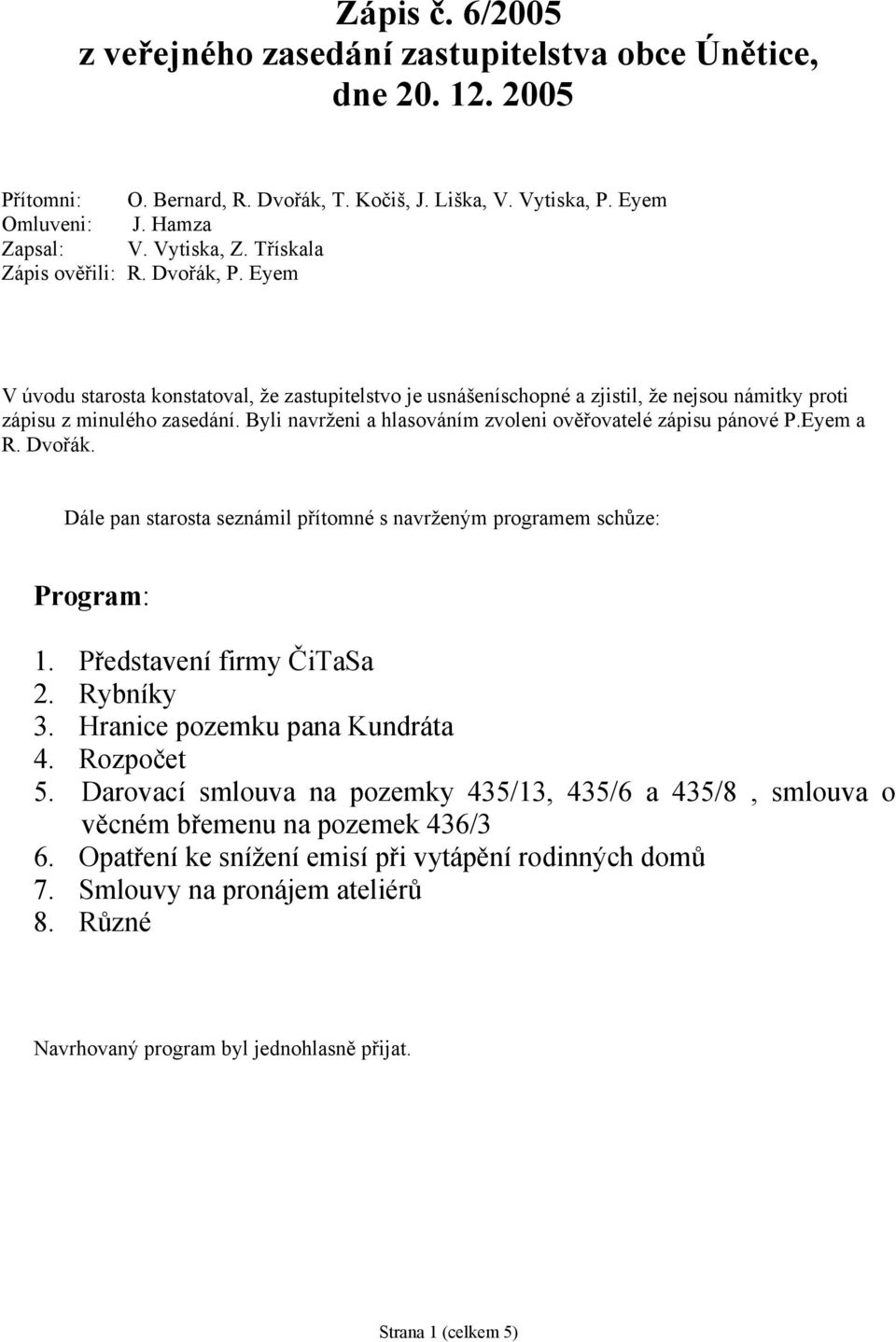 Byli navrženi a hlasováním zvoleni ověřovatelé zápisu pánové P.Eyem a R. Dvořák. Dále pan starosta seznámil přítomné s navrženým programem schůze: Program: 1. Představení firmy ČiTaSa 2. Rybníky 3.