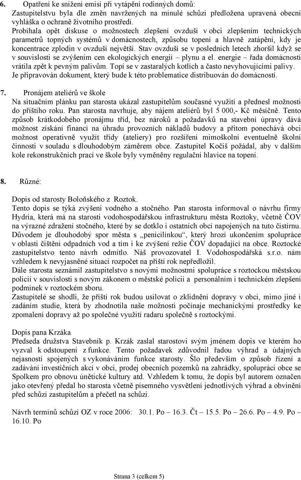 největší. Stav ovzduší se v posledních letech zhoršil když se v souvislosti se zvýšením cen ekologických energií plynu a el. energie řada domácností vrátila zpět k pevným palivům.