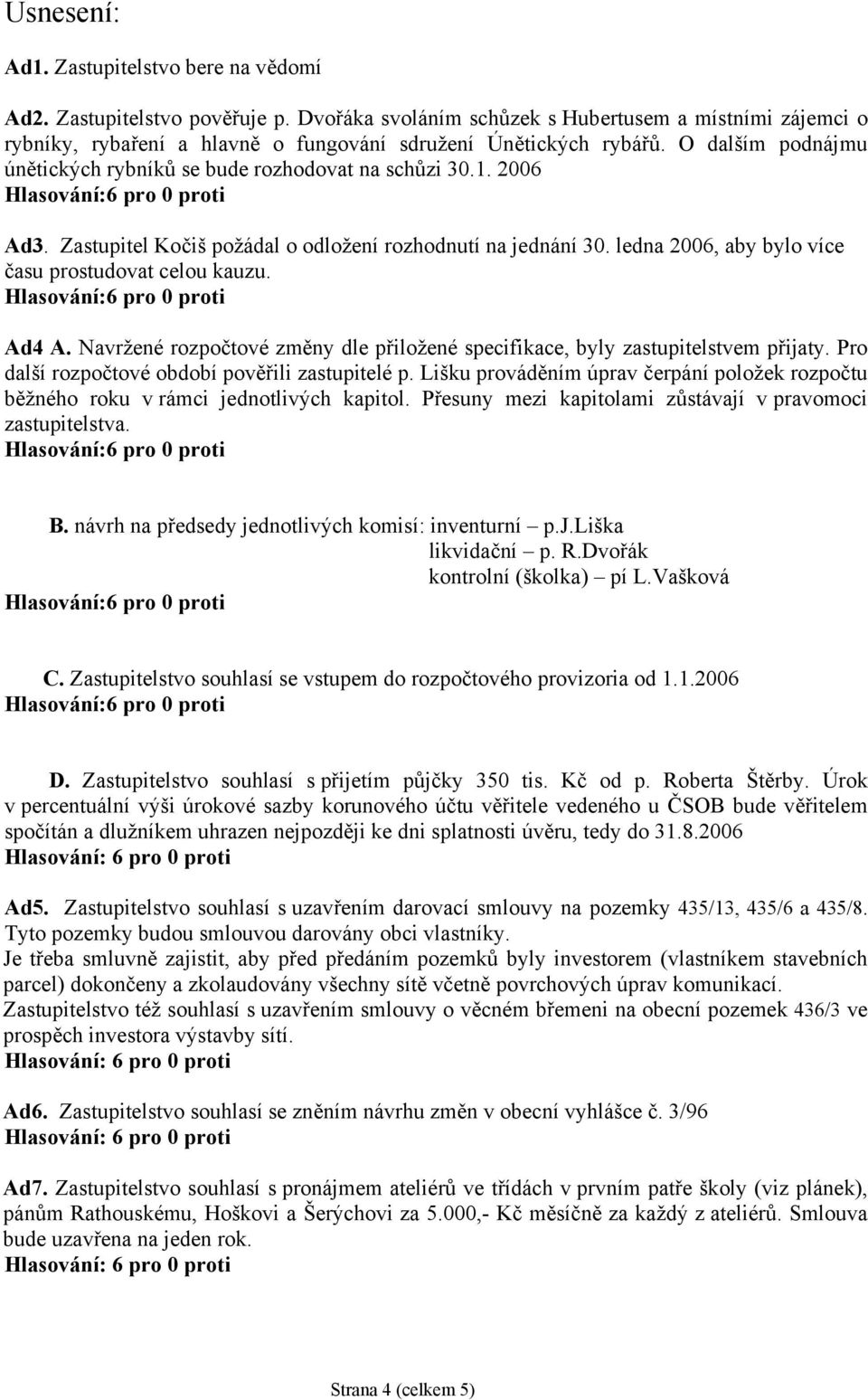 2006 Ad3. Zastupitel Kočiš požádal o odložení rozhodnutí na jednání 30. ledna 2006, aby bylo více času prostudovat celou kauzu. Ad4 A.